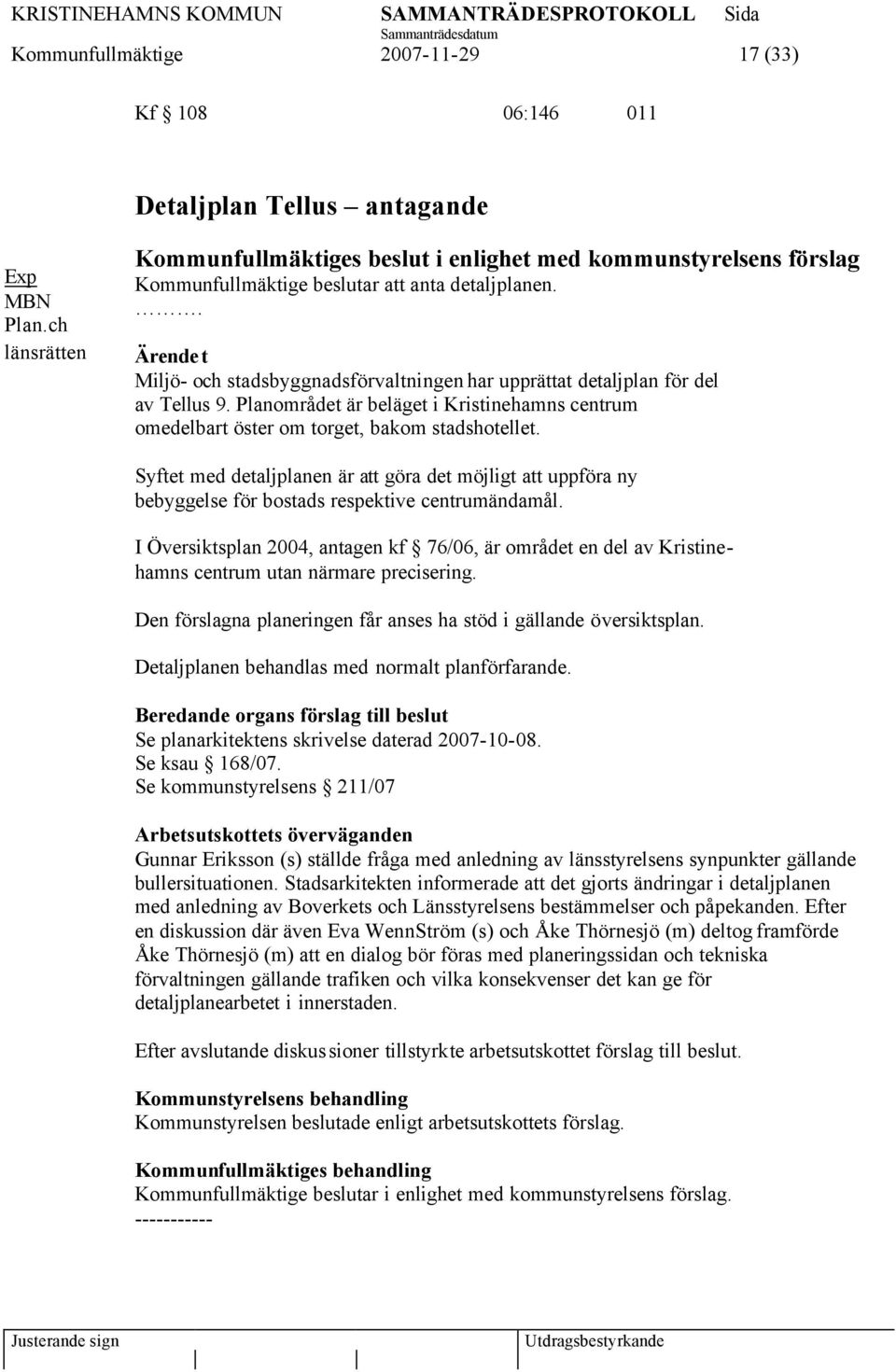 . Miljö- och stadsbyggnadsförvaltningen har upprättat detaljplan för del av Tellus 9. Planområdet är beläget i Kristinehamns centrum omedelbart öster om torget, bakom stadshotellet.