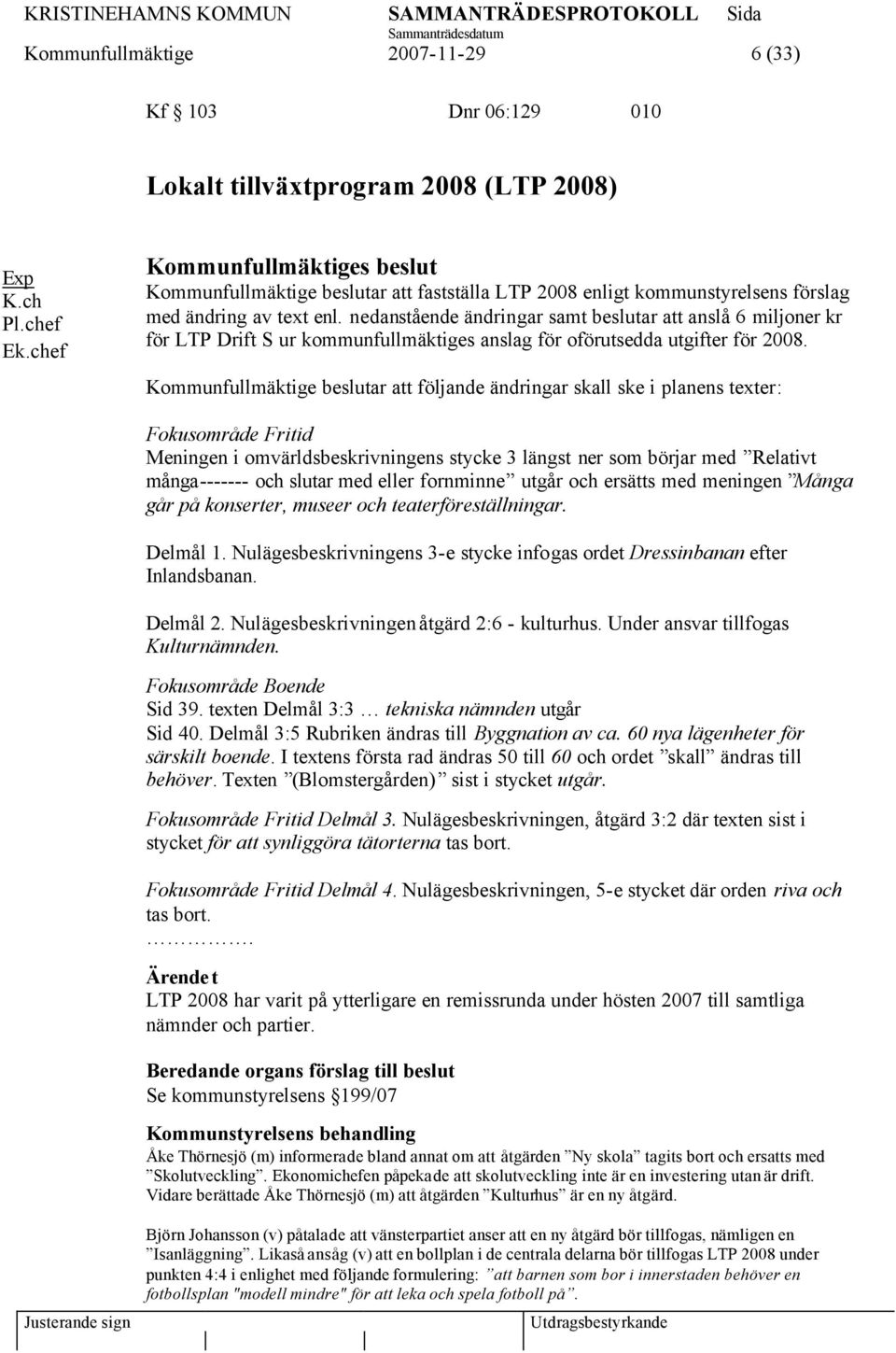 nedanstående ändringar samt beslutar att anslå 6 miljoner kr för LTP Drift S ur kommunfullmäktiges anslag för oförutsedda utgifter för 2008.