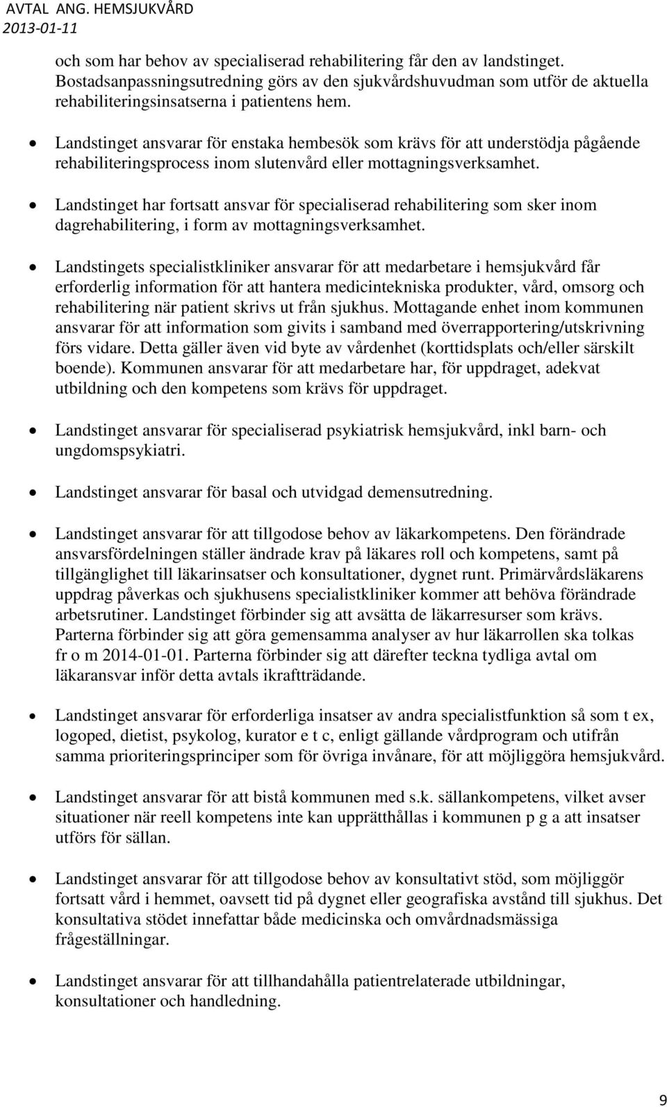 Landstinget ansvarar för enstaka hembesök som krävs för att understödja pågående rehabiliteringsprocess inom slutenvård eller mottagningsverksamhet.