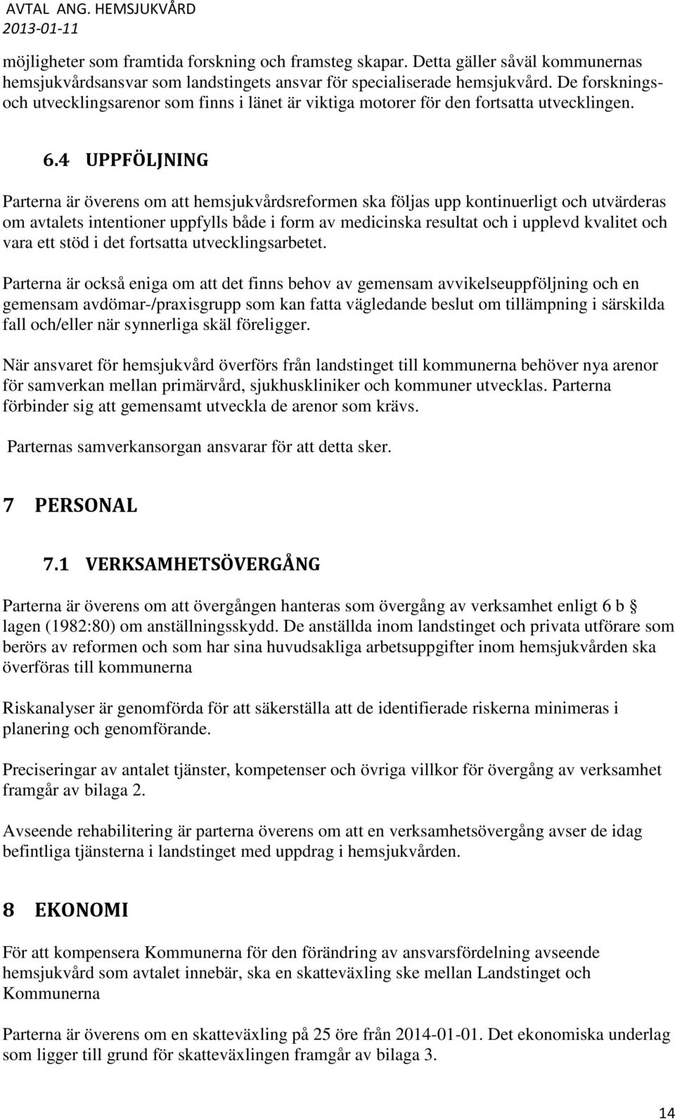 4 UPPFÖLJNING Parterna är överens om att hemsjukvårdsreformen ska följas upp kontinuerligt och utvärderas om avtalets intentioner uppfylls både i form av medicinska resultat och i upplevd kvalitet