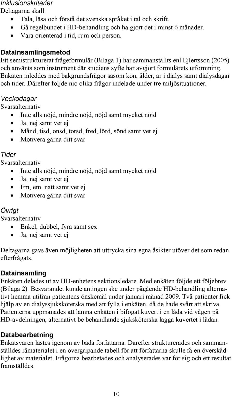 Datainsamlingsmetod Ett semistrukturerat frågeformulär (Bilaga 1) har sammanställts enl Ejlertsson (2005) och använts som instrument där studiens syfte har avgjort formulärets utformning.