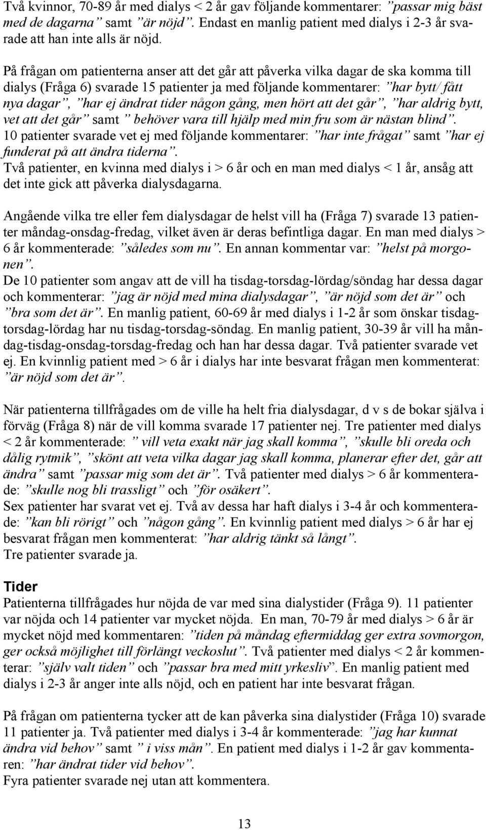 någon gång, men hört att det går, har aldrig bytt, vet att det går samt behöver vara till hjälp med min fru som är nästan blind.