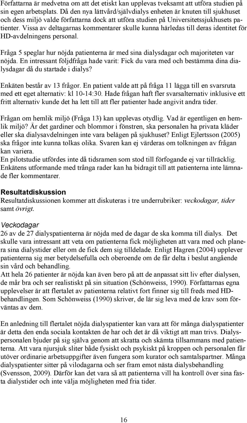 Vissa av deltagarnas kommentarer skulle kunna härledas till deras identitet för HD-avdelningens personal. Fråga 5 speglar hur nöjda patienterna är med sina dialysdagar och majoriteten var nöjda.