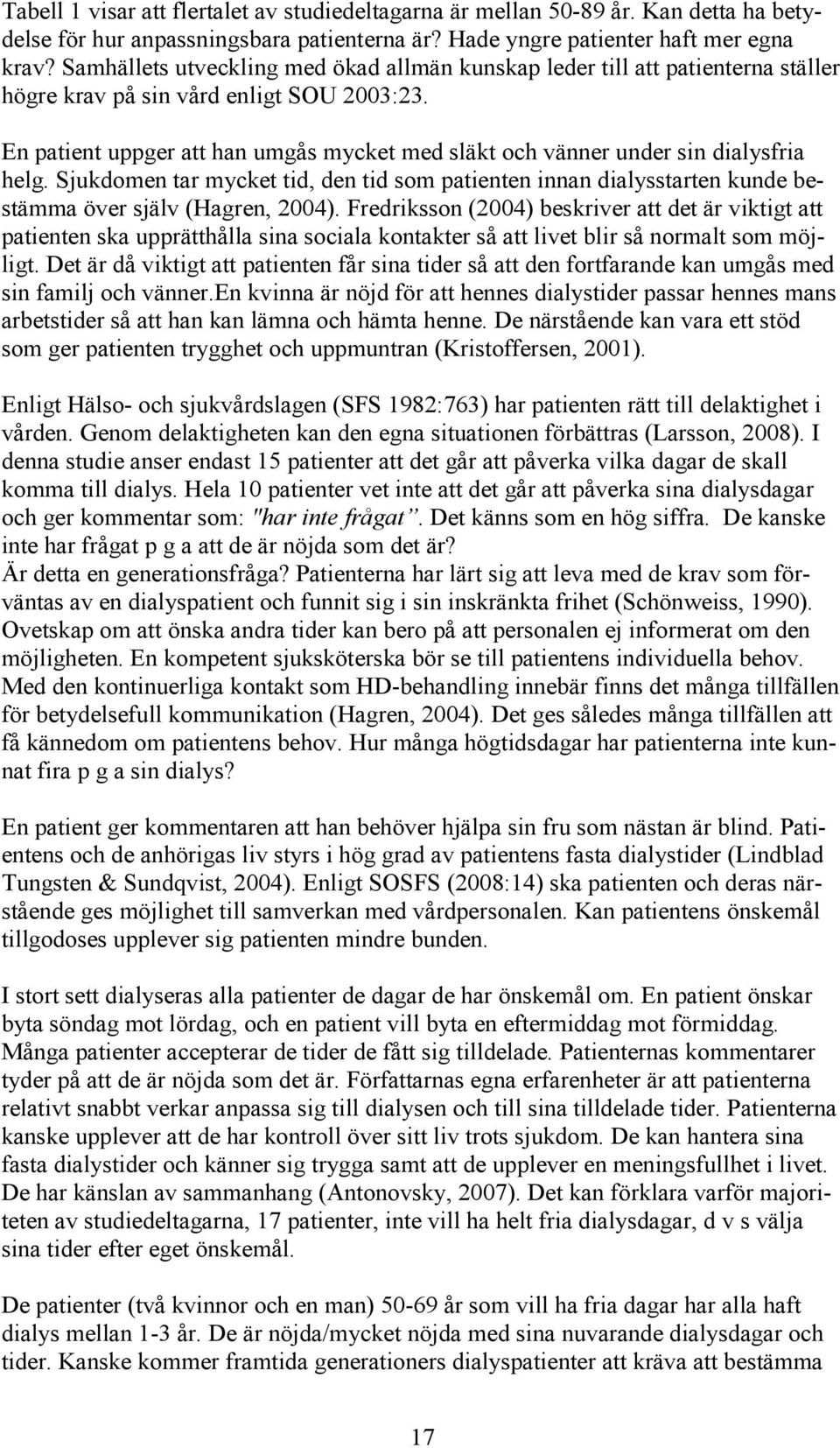 En patient uppger att han umgås mycket med släkt och vänner under sin dialysfria helg. Sjukdomen tar mycket tid, den tid som patienten innan dialysstarten kunde bestämma över själv (Hagren, 2004).