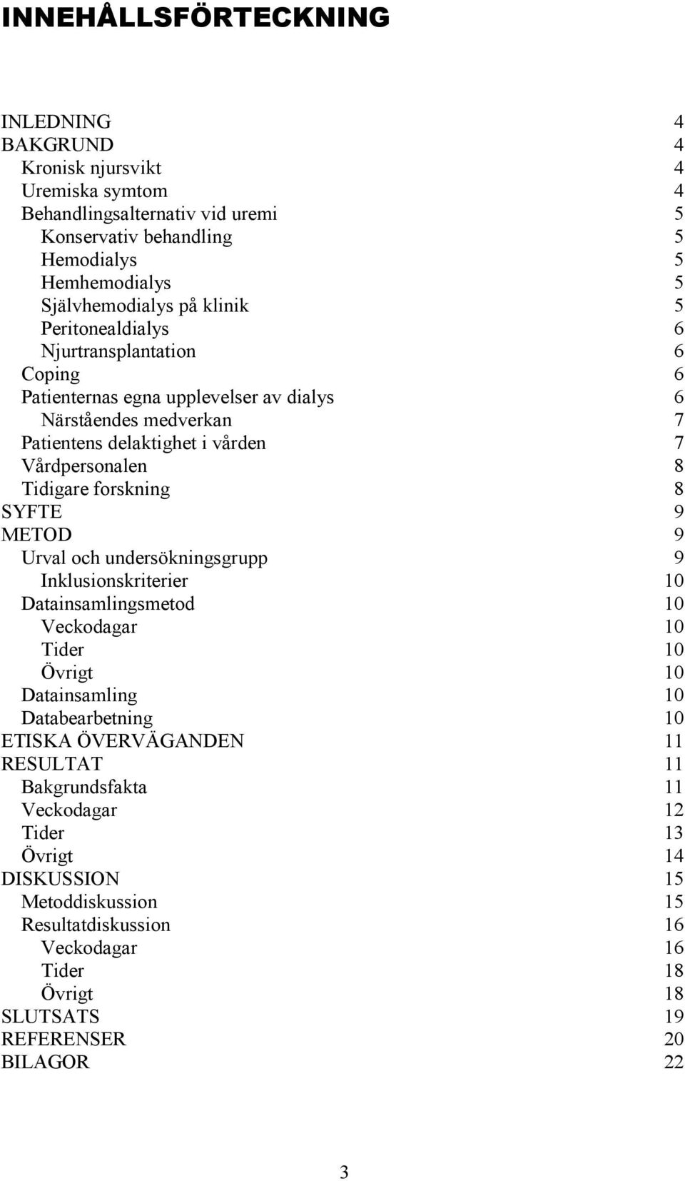 forskning 8 SYFTE 9 METOD 9 Urval och undersökningsgrupp 9 Inklusionskriterier 10 Datainsamlingsmetod 10 Veckodagar 10 Tider 10 Övrigt 10 Datainsamling 10 Databearbetning 10 ETISKA