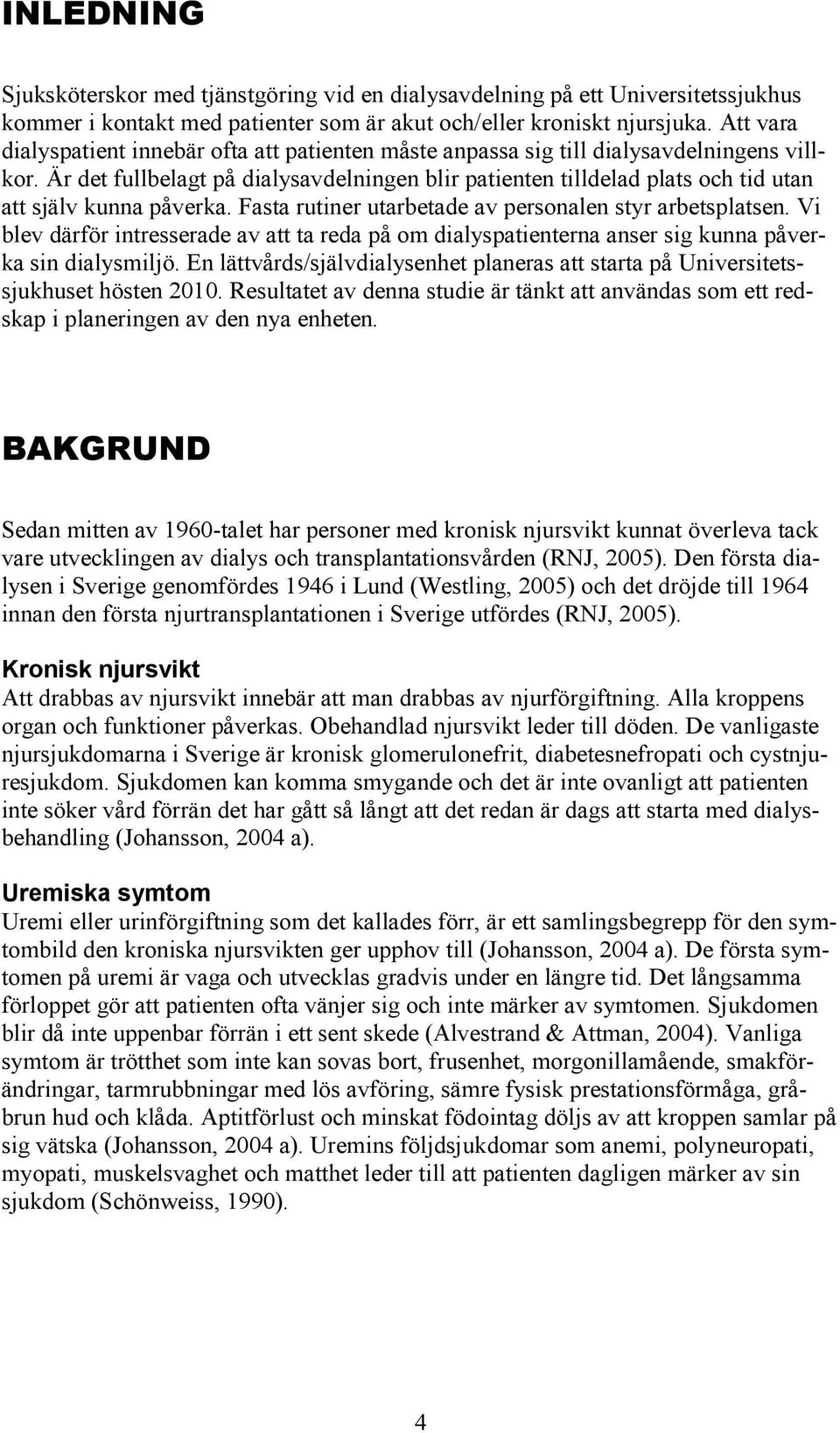 Är det fullbelagt på dialysavdelningen blir patienten tilldelad plats och tid utan att själv kunna påverka. Fasta rutiner utarbetade av personalen styr arbetsplatsen.