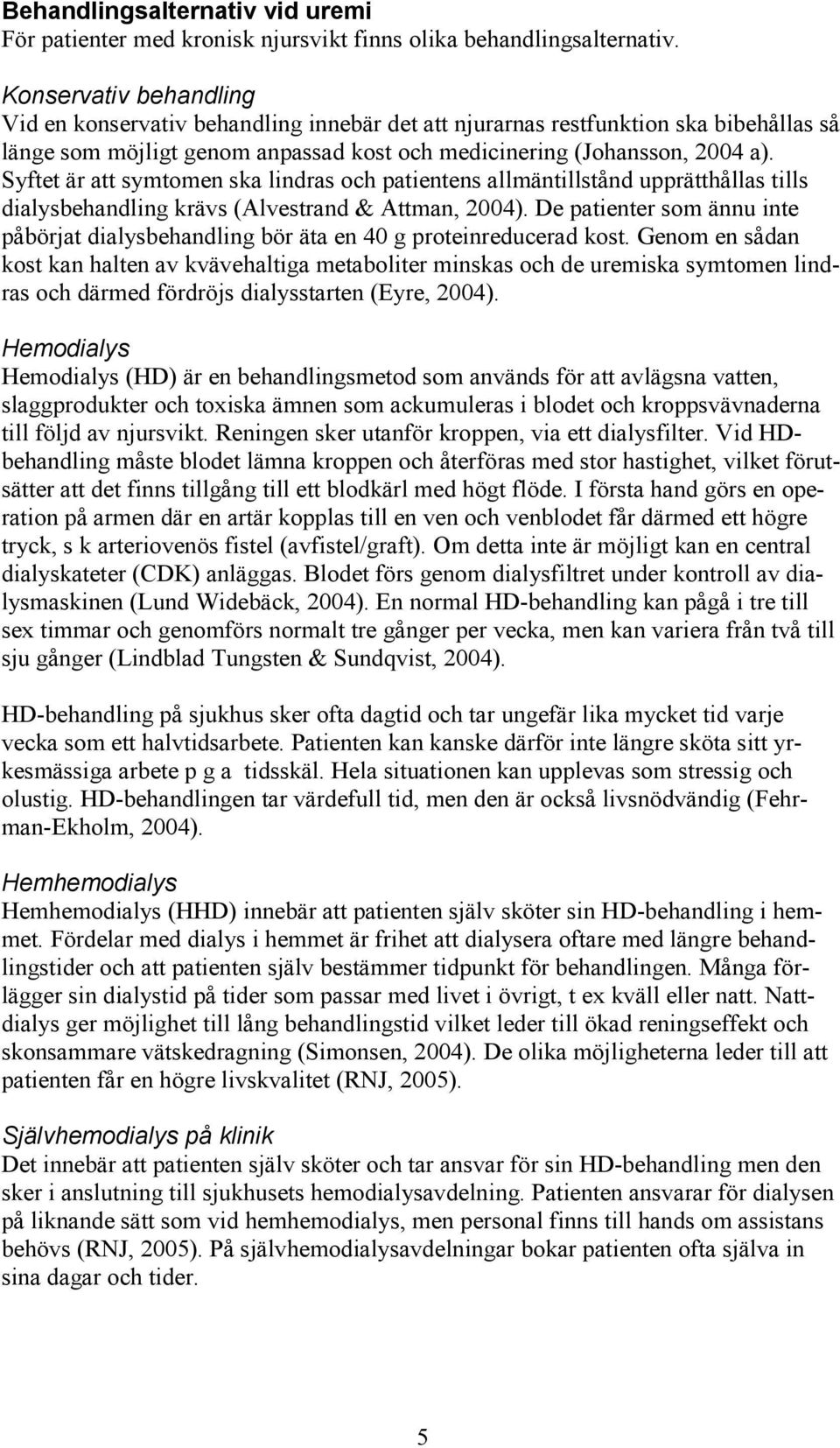 Syftet är att symtomen ska lindras och patientens allmäntillstånd upprätthållas tills dialysbehandling krävs (Alvestrand & Attman, 2004).