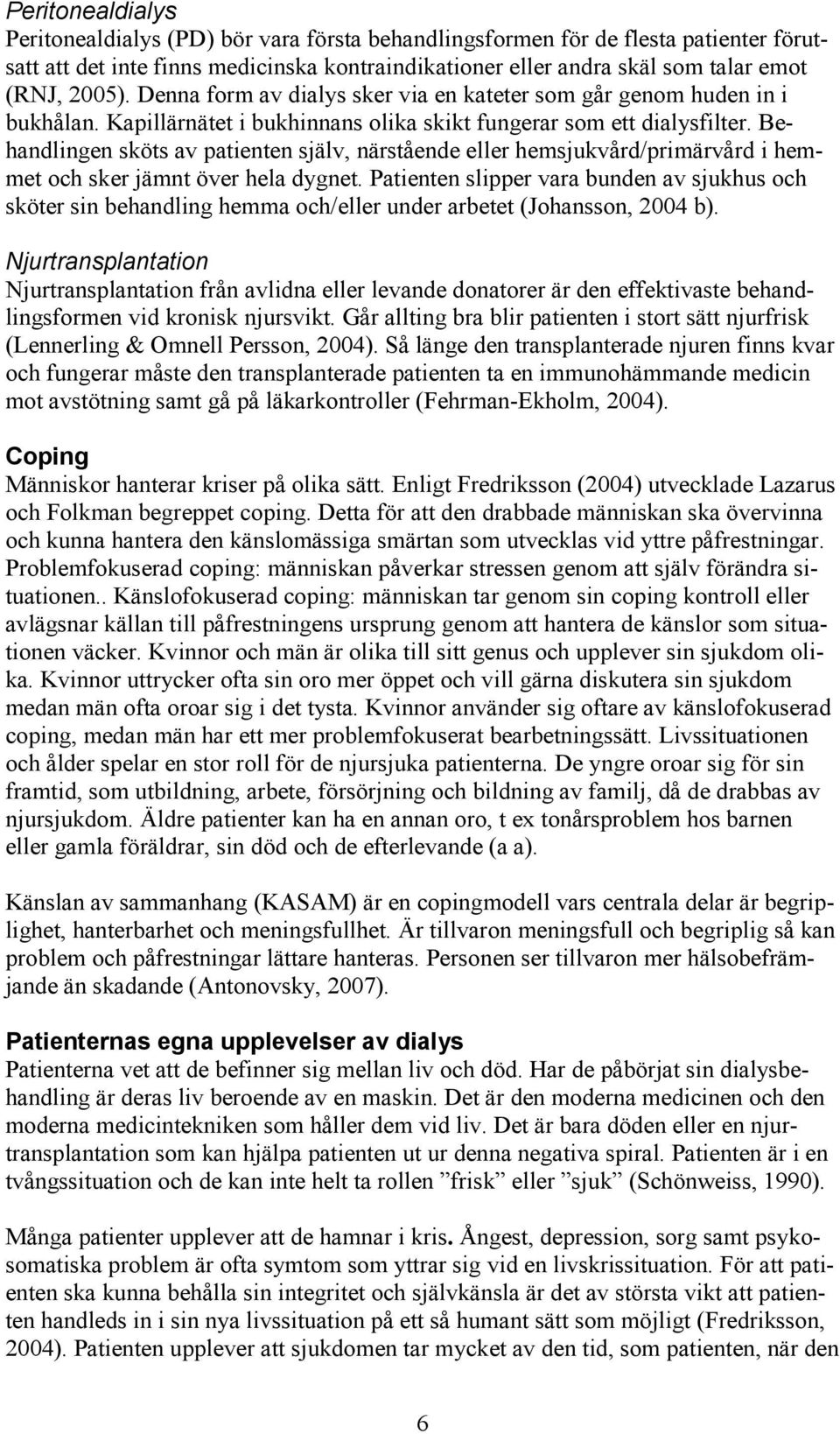 Behandlingen sköts av patienten själv, närstående eller hemsjukvård/primärvård i hemmet och sker jämnt över hela dygnet.