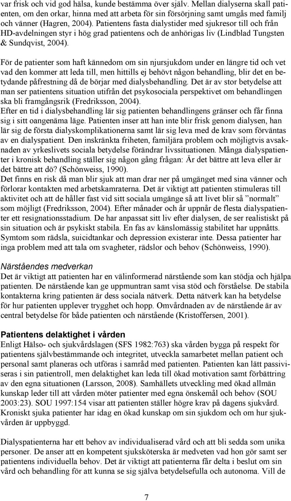 För de patienter som haft kännedom om sin njursjukdom under en längre tid och vet vad den kommer att leda till, men hittills ej behövt någon behandling, blir det en betydande påfrestning då de börjar