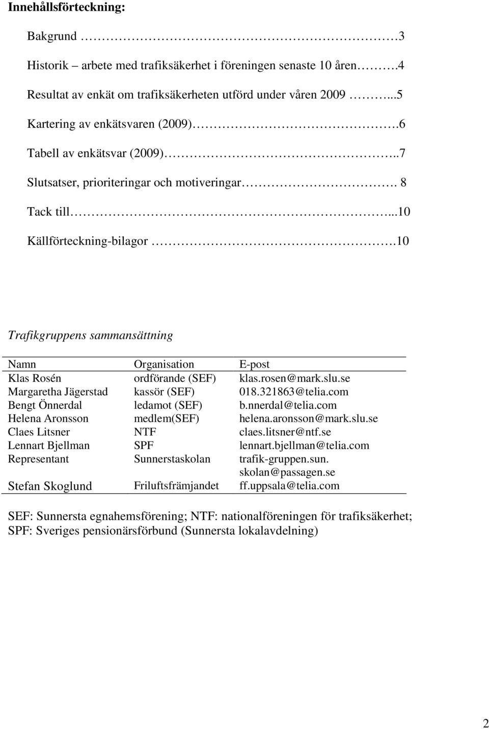 10 Trafikgruppens sammansättning Namn Organisation E-post Klas Rosén ordförande (SEF) klas.rosen@mark.slu.se Margaretha Jägerstad kassör (SEF) 018.321863@telia.com Bengt Önnerdal ledamot (SEF) b.