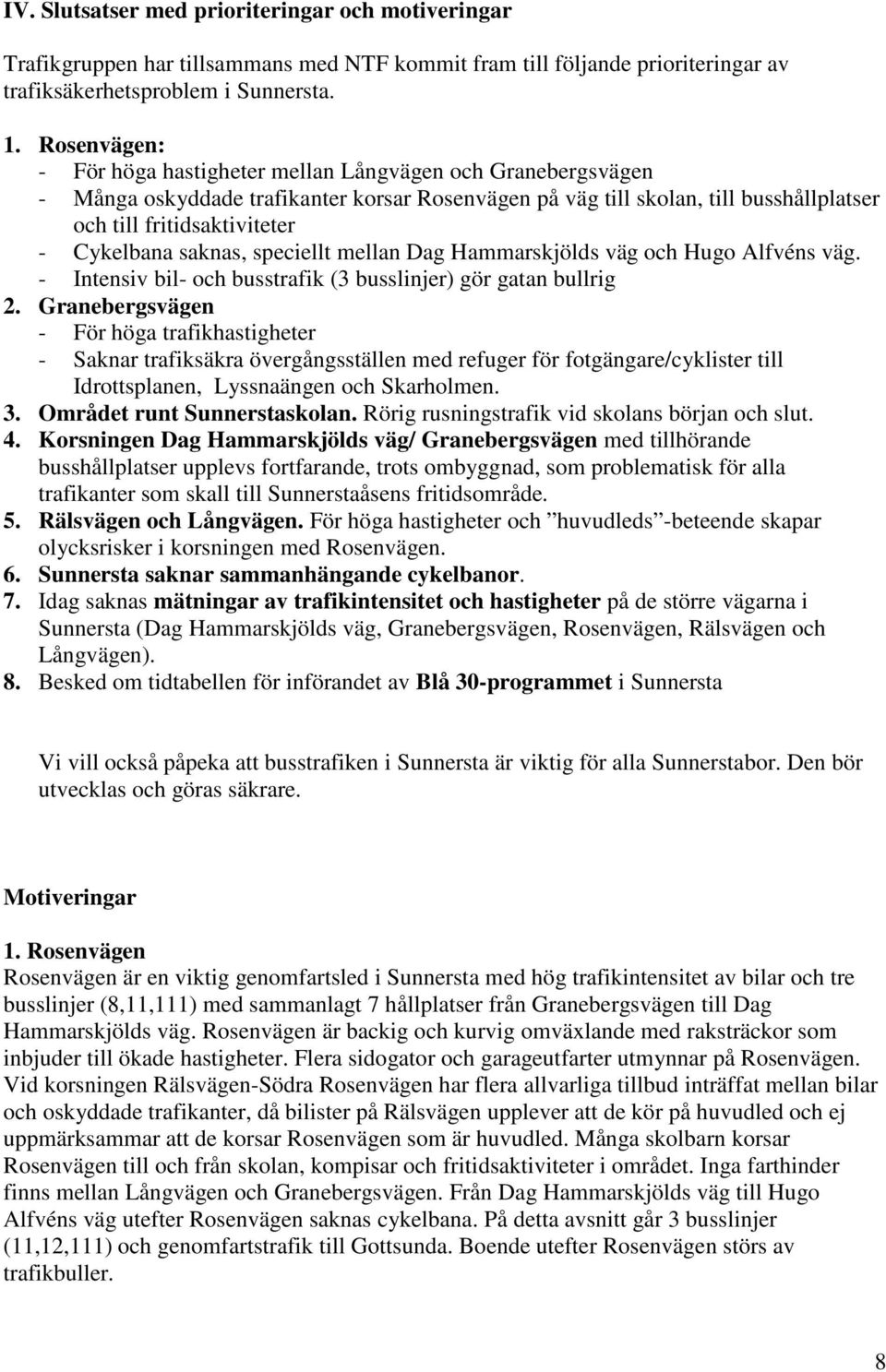 Cykelbana saknas, speciellt mellan Dag Hammarskjölds väg och Hugo Alfvéns väg. - Intensiv bil- och busstrafik (3 busslinjer) gör gatan bullrig 2.