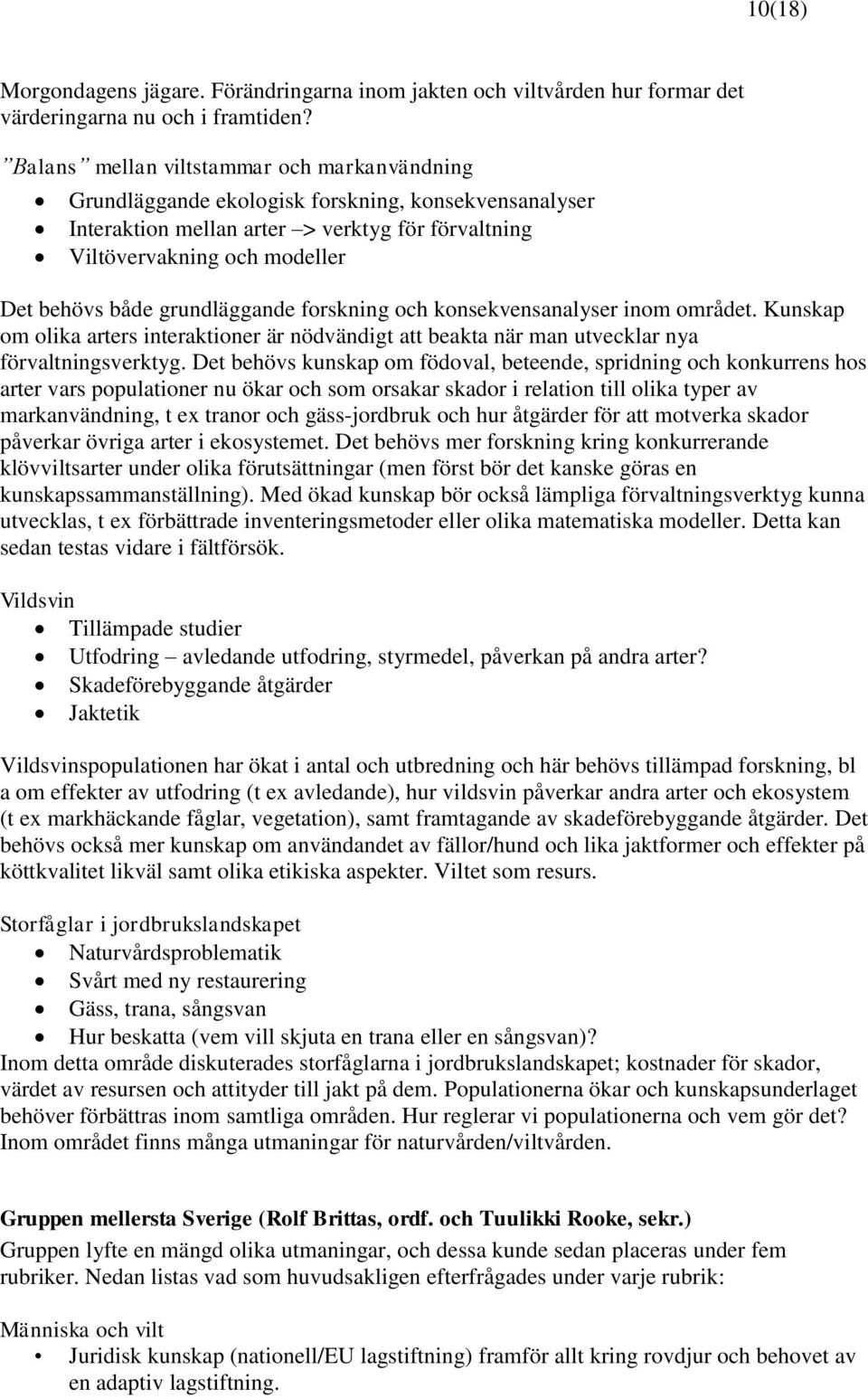 grundläggande forskning och konsekvensanalyser inom området. Kunskap om olika arters interaktioner är nödvändigt att beakta när man utvecklar nya förvaltningsverktyg.