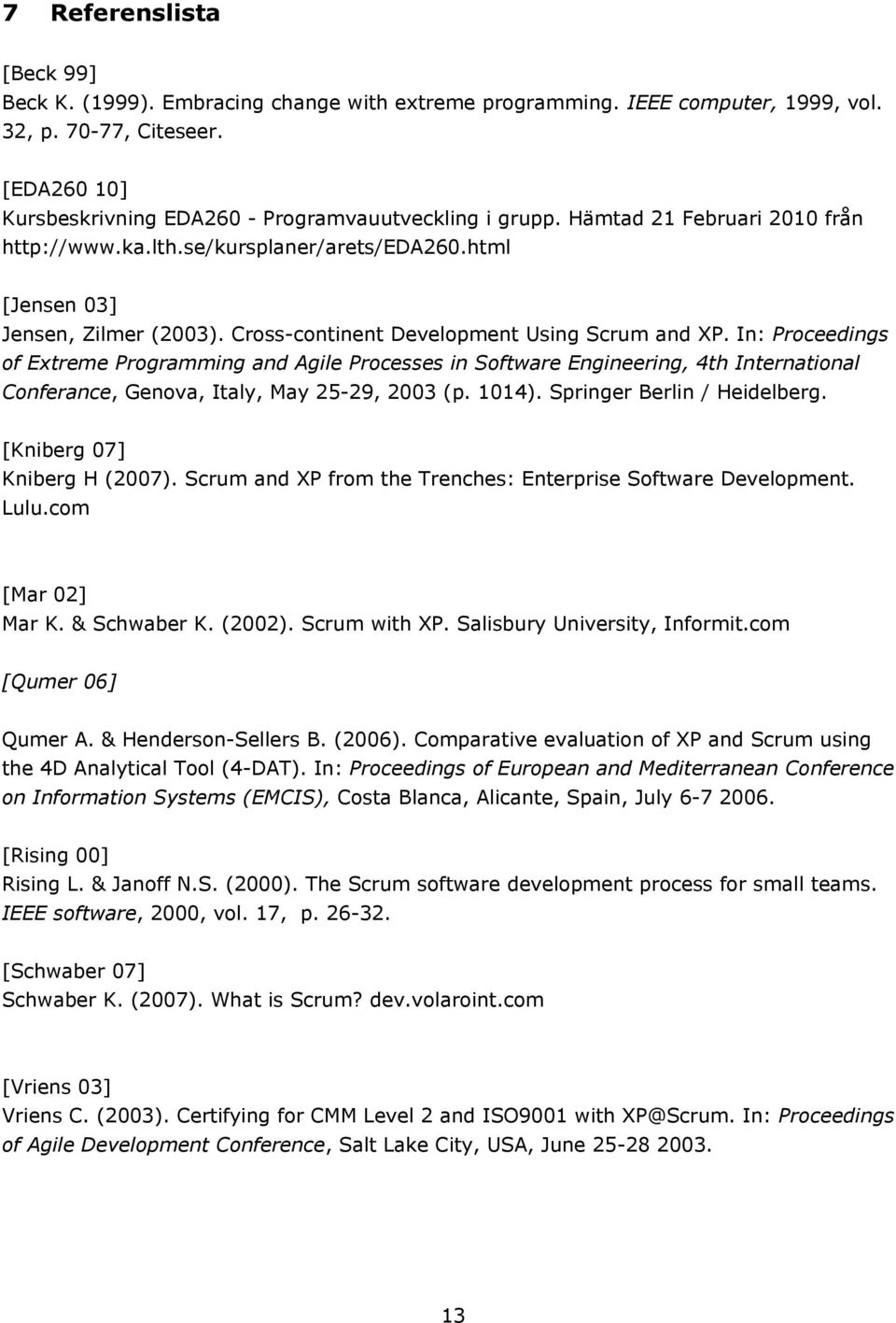 Cross-continent Development Using Scrum and XP. In: Proceedings of Extreme Programming and Agile Processes in Software Engineering, 4th International Conferance, Genova, Italy, May 25-29, 2003 (p.