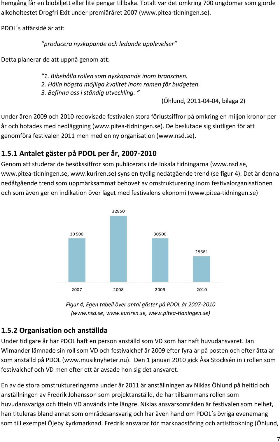 Hålla högsta möjliga kvalitet inom ramen för budgeten. 3. Befinna oss i ständig utveckling.