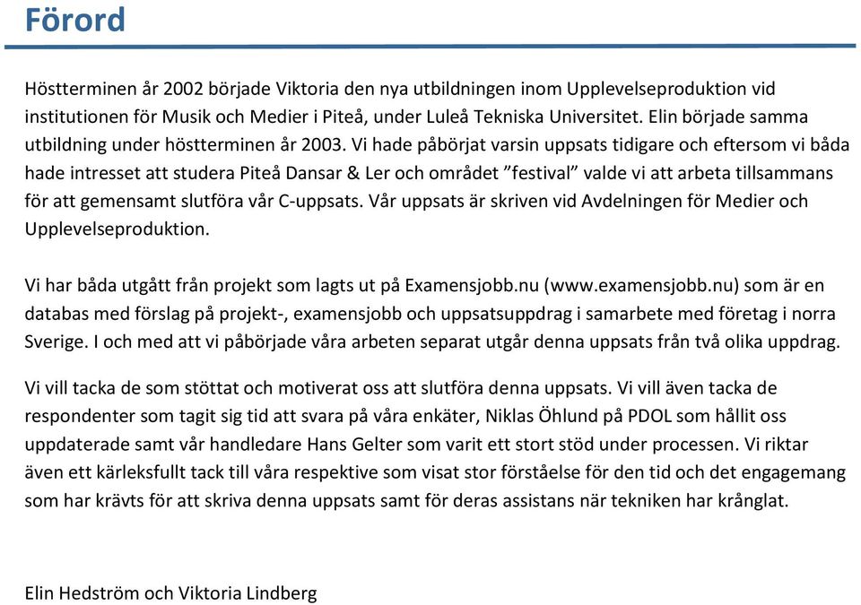 Vi hade påbörjat varsin uppsats tidigare och eftersom vi båda hade intresset att studera Piteå Dansar & Ler och området festival valde vi att arbeta tillsammans för att gemensamt slutföra vår