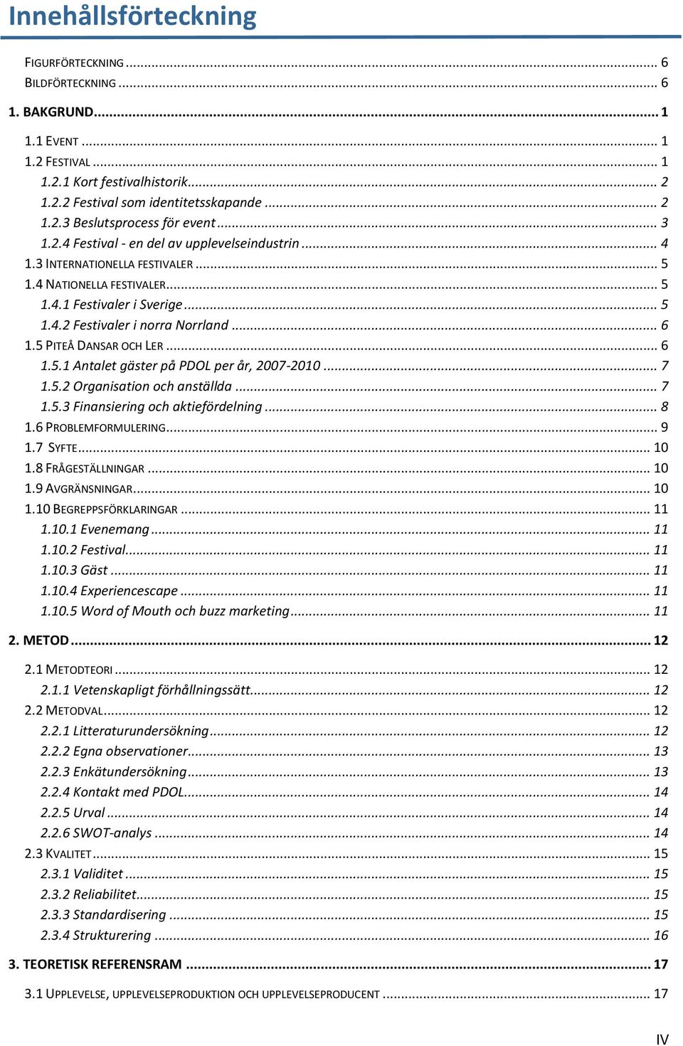 5 PITEÅ DANSAR OCH LER... 6 1.5.1 Antalet gäster på PDOL per år, 2007-2010... 7 1.5.2 Organisation och anställda... 7 1.5.3 Finansiering och aktiefördelning... 8 1.6 PROBLEMFORMULERING... 9 1.7 SYFTE.