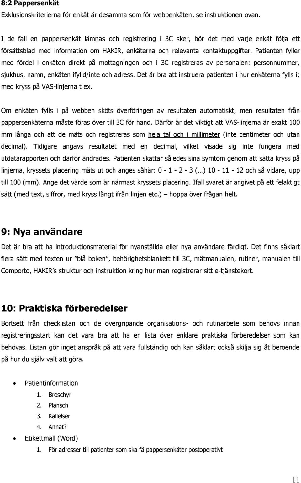 Patienten fyller med fördel i enkäten direkt på mottagningen och i 3C registreras av personalen: personnummer, sjukhus, namn, enkäten ifylld/inte och adress.