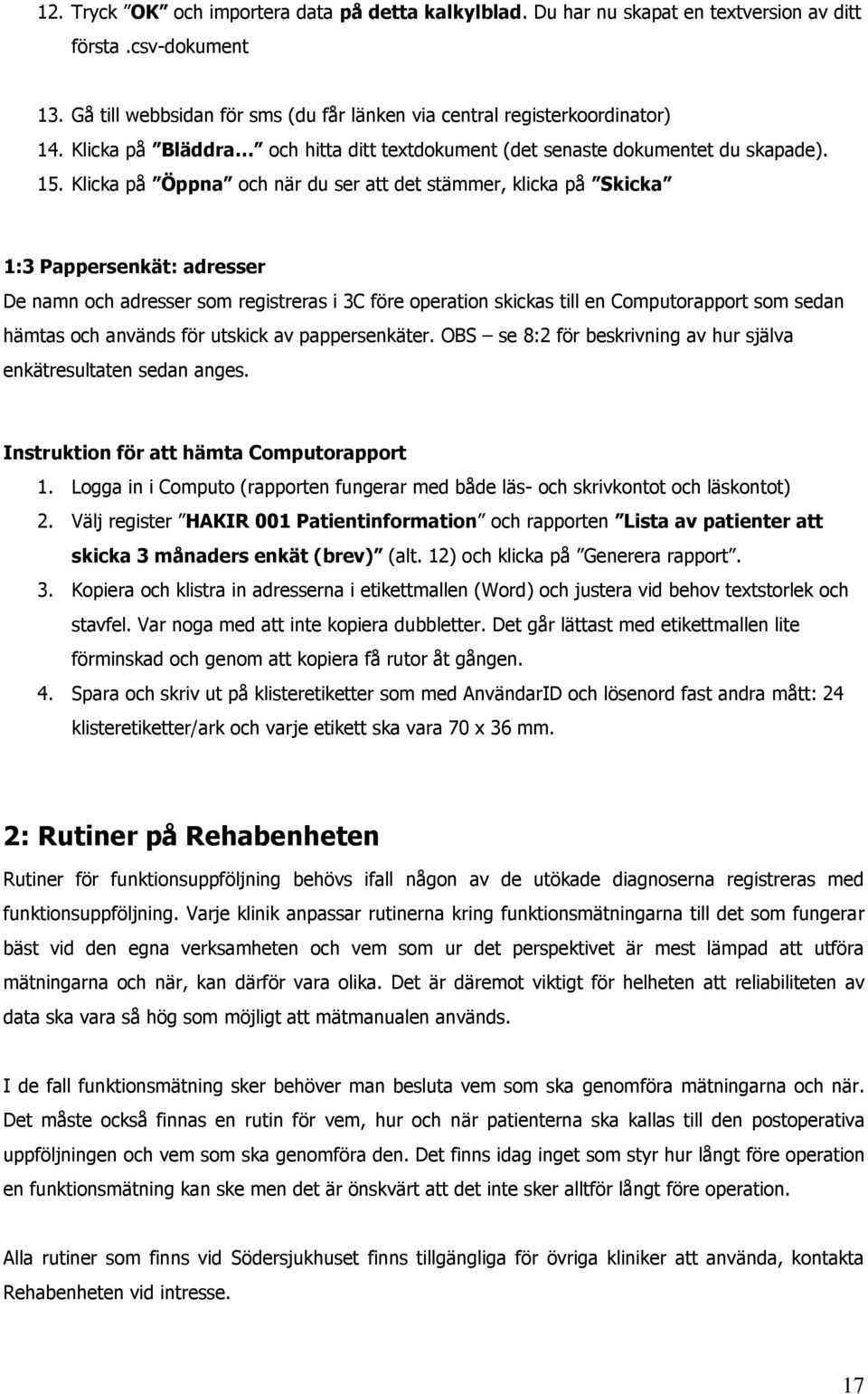 Klicka på Öppna och när du ser att det stämmer, klicka på Skicka 1:3 Pappersenkät: adresser De namn och adresser som registreras i 3C före operation skickas till en Computorapport som sedan hämtas