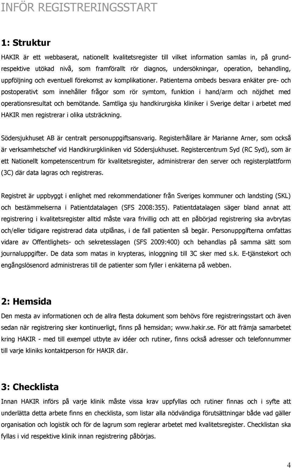 Patienterna ombeds besvara enkäter pre- och postoperativt som innehåller frågor som rör symtom, funktion i hand/arm och nöjdhet med operationsresultat och bemötande.