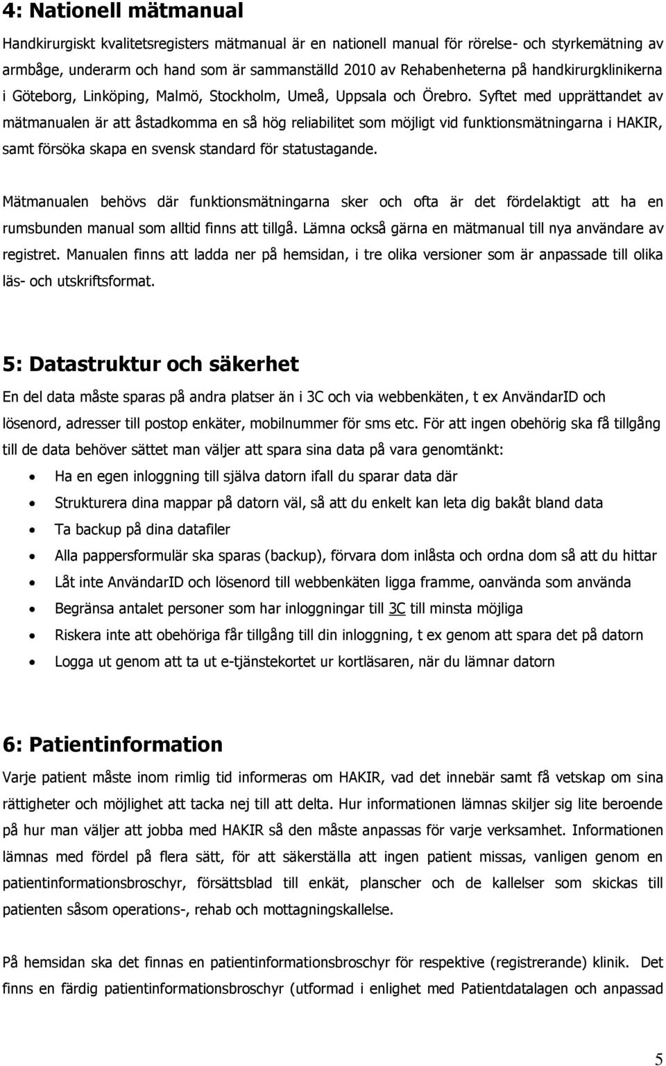 Syftet med upprättandet av mätmanualen är att åstadkomma en så hög reliabilitet som möjligt vid funktionsmätningarna i HAKIR, samt försöka skapa en svensk standard för statustagande.