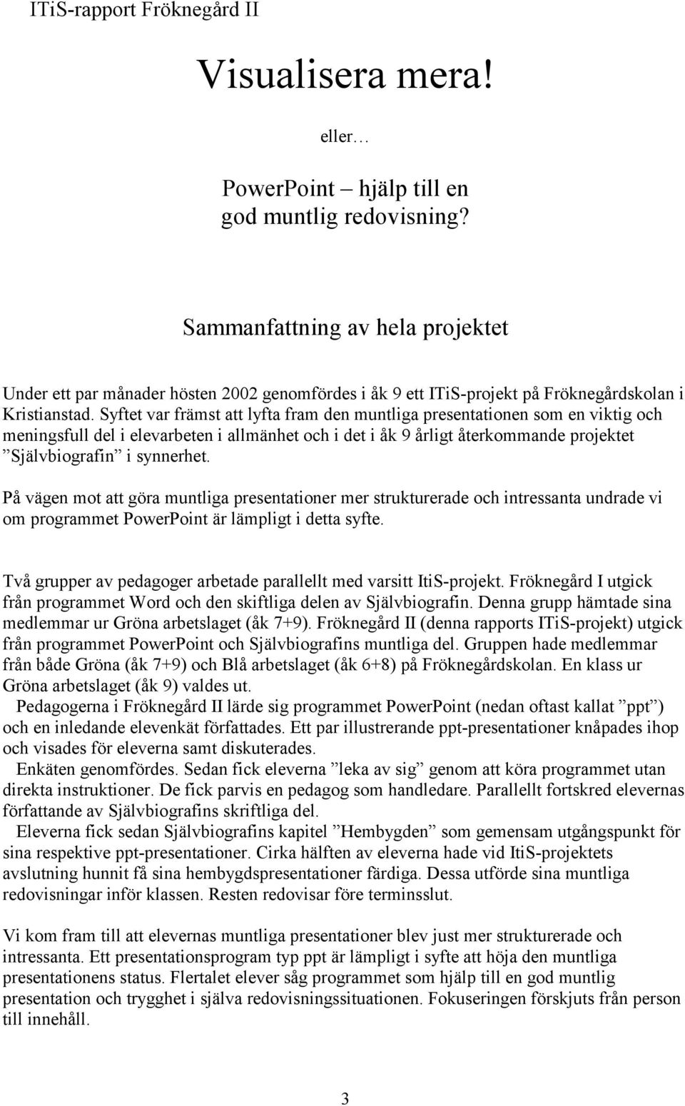 Syftet var främst att lyfta fram den muntliga presentationen som en viktig och meningsfull del i elevarbeten i allmänhet och i det i åk 9 årligt återkommande projektet Självbiografin i synnerhet.