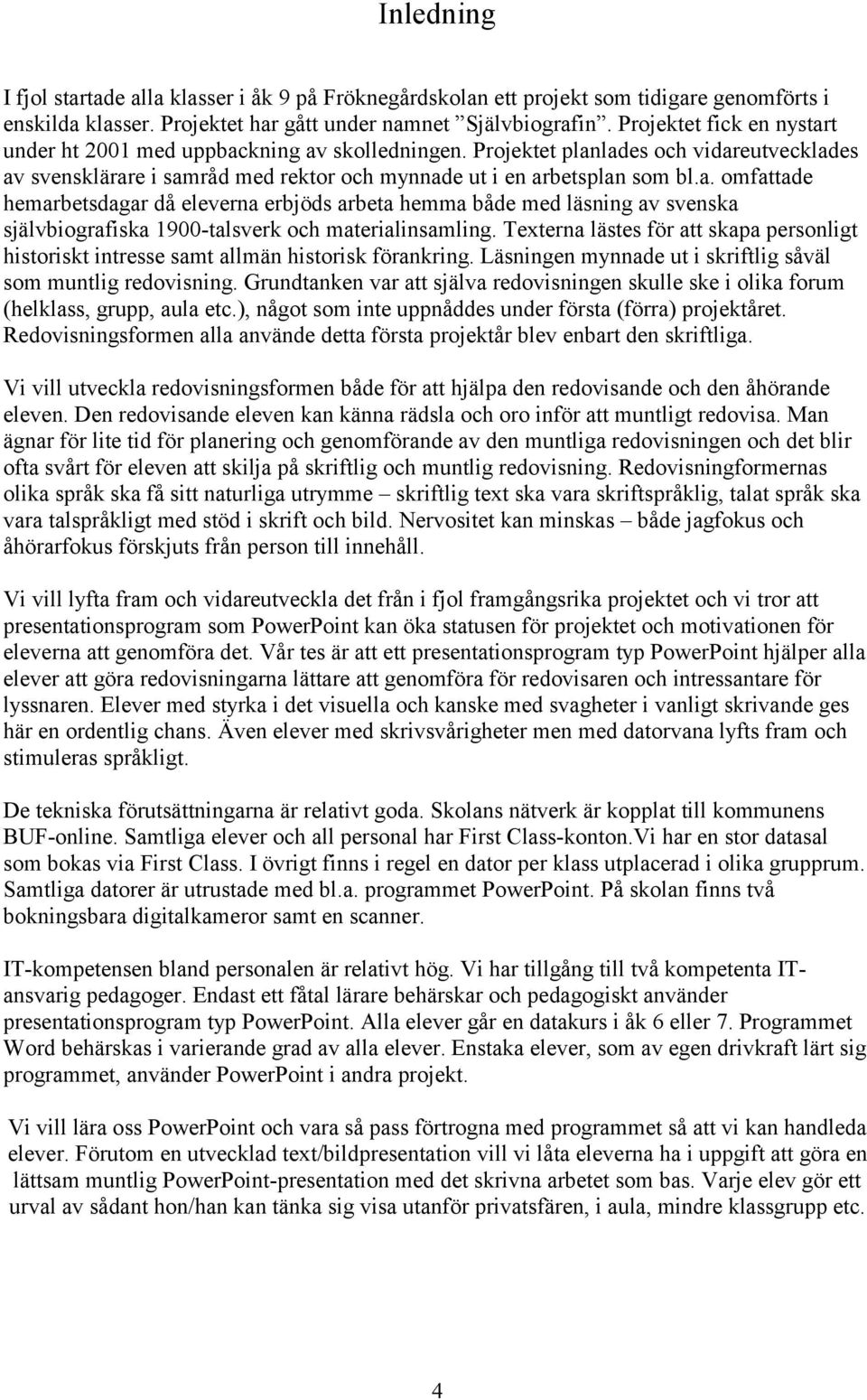 Texterna lästes för att skapa personligt historiskt intresse samt allmän historisk förankring. Läsningen mynnade ut i skriftlig såväl som muntlig redovisning.