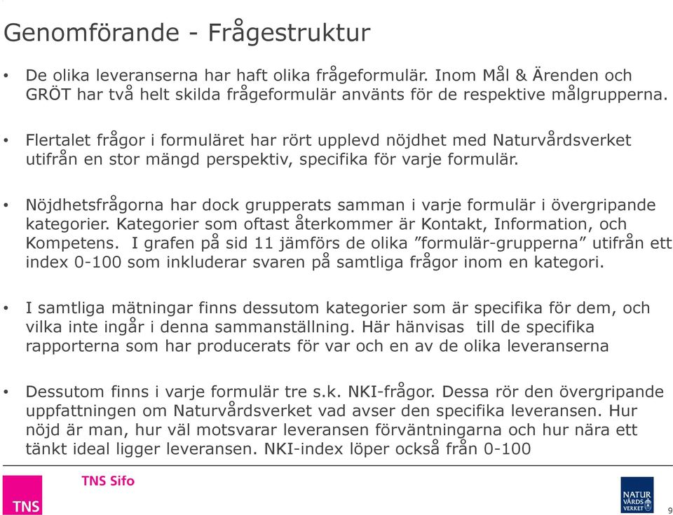 Nöjdhetsfrågorna har dock grupperats samman i varje formulär i övergripande kategorier. Kategorier som oftast återkommer är Kontakt, Information, och Kompetens.