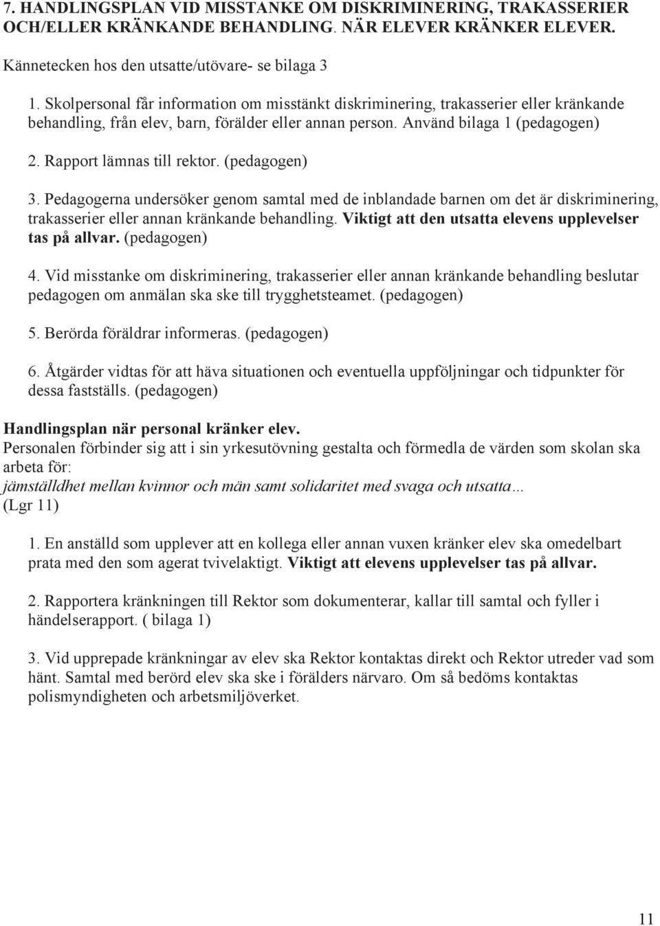 Rapport lämnas till rektor. (pedagogen) 3. Pedagogerna undersöker genom samtal med de inblandade barnen om det är diskriminering, trakasserier eller annan kränkande behandling.