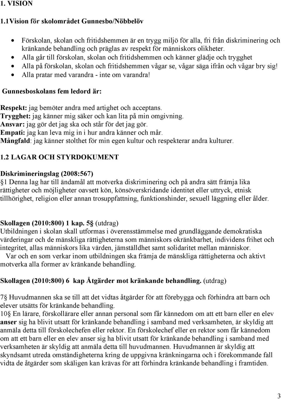 olikheter. Alla går till förskolan, skolan och fritidshemmen och känner glädje och trygghet Alla på förskolan, skolan och fritidshemmen vågar se, vågar säga ifrån och vågar bry sig!