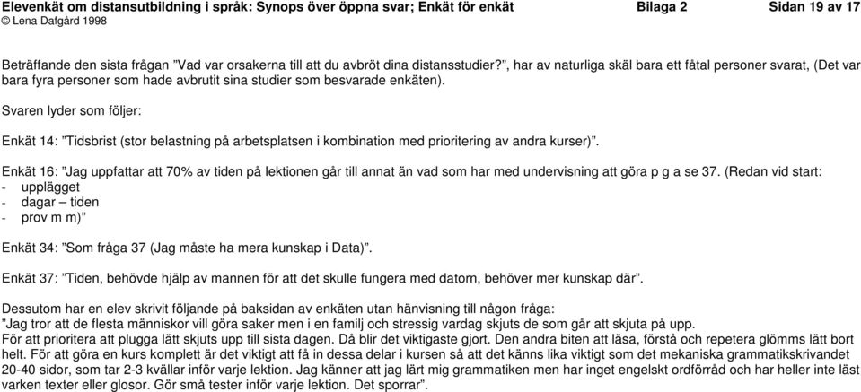 Svaren lyder som följer: Enkät 14: Tidsbrist (stor belastning på arbetsplatsen i kombination med prioritering av andra kurser).