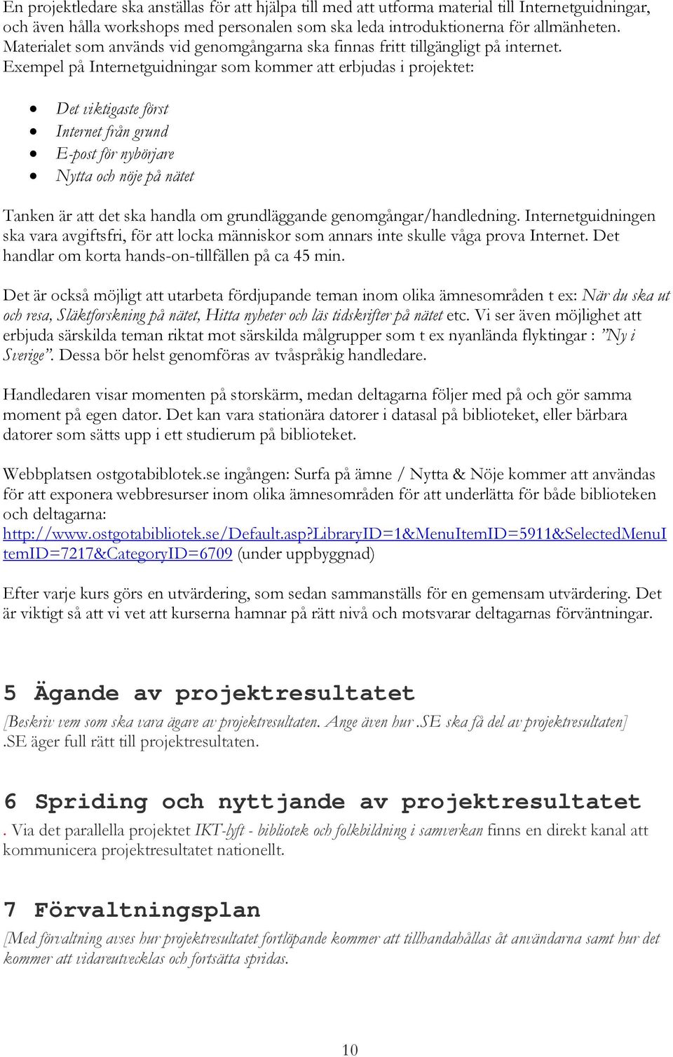 Exempel på Internetguidningar som kommer att erbjudas i projektet: Det viktigaste först Internet från grund E-post för nybörjare Nytta och nöje på nätet Tanken är att det ska handla om grundläggande