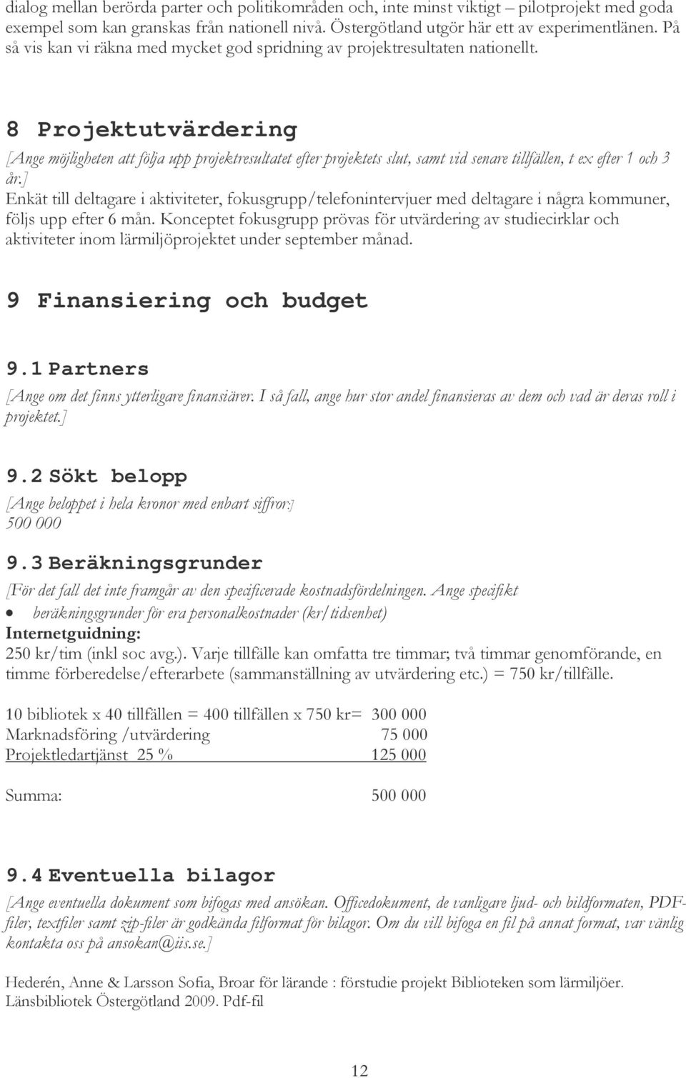 8 Projektutvärdering [Ange möjligheten att följa upp projektresultatet efter projektets slut, samt vid senare tillfällen, t ex efter 1 och 3 år.