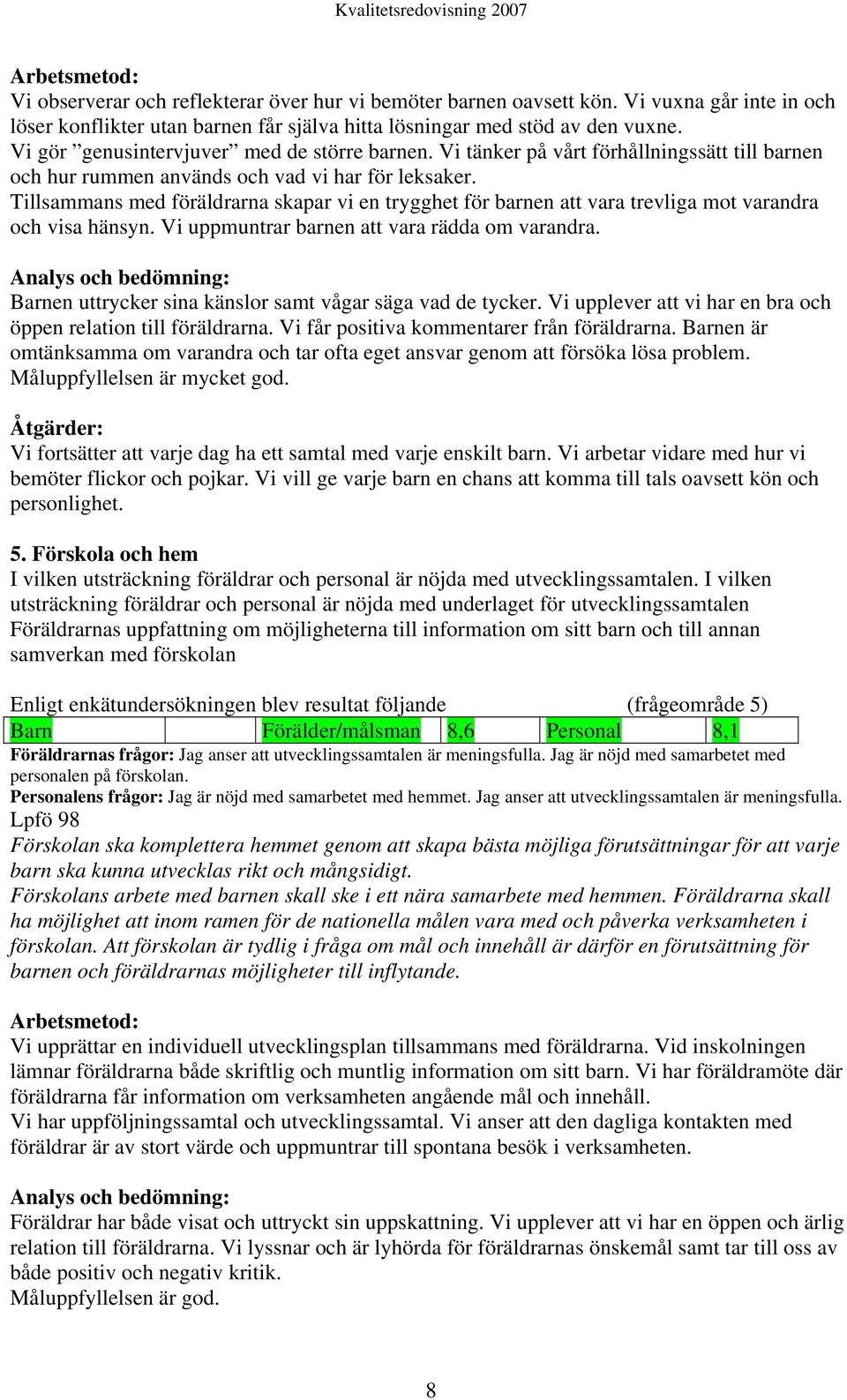 Tillsammans med föräldrarna skapar vi en trygghet för barnen att vara trevliga mot varandra och visa hänsyn. Vi uppmuntrar barnen att vara rädda om varandra.