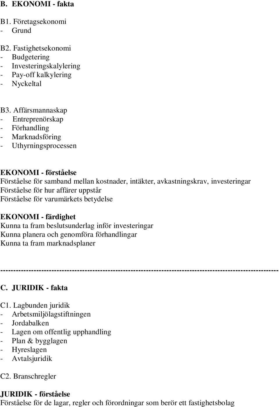 Förståelse för hur affärer uppstår Förståelse för varumärkets betydelse EKONOMI - färdighet Kunna ta fram beslutsunderlag inför investeringar Kunna planera och genomföra förhandlingar Kunna ta fram