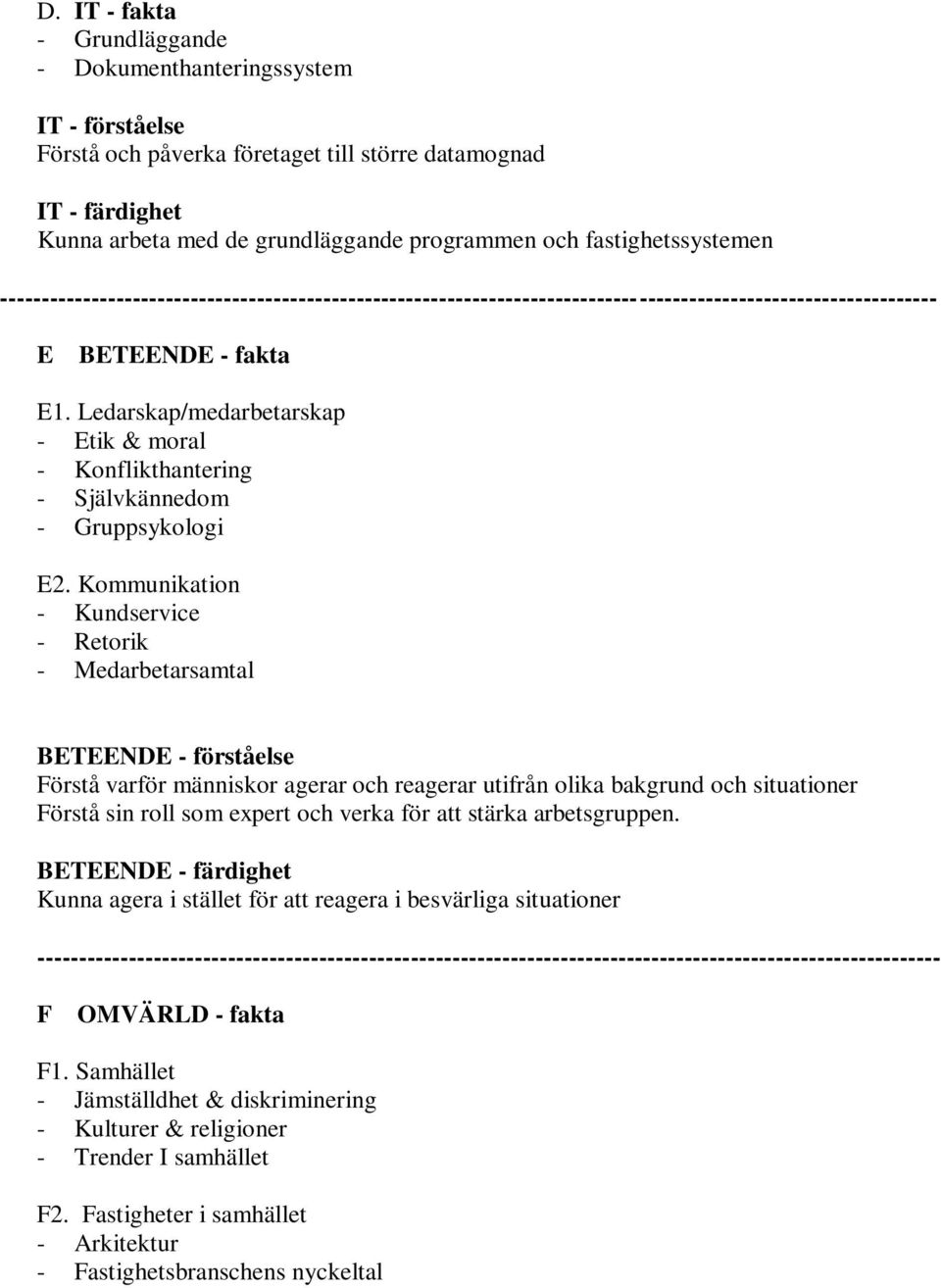 Kommunikation - Kundservice - Retorik - Medarbetarsamtal BETEENDE - förståelse Förstå varför människor agerar och reagerar utifrån olika bakgrund och situationer Förstå sin roll som expert och verka