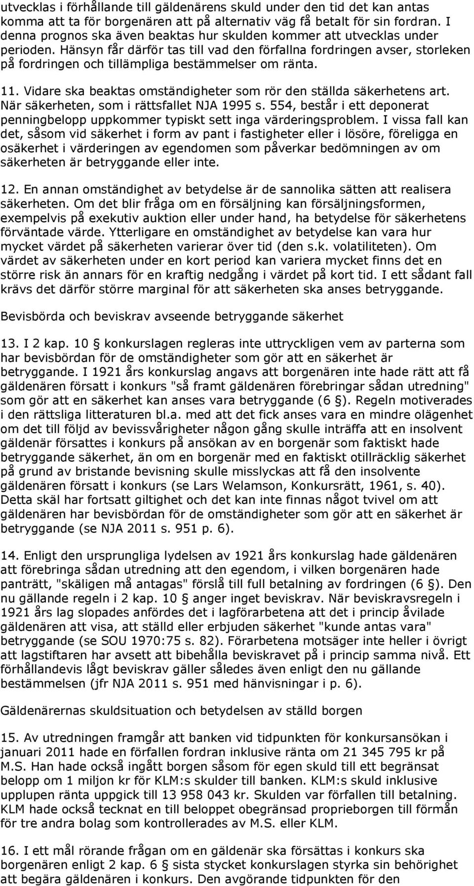 Hänsyn får därför tas till vad den förfallna fordringen avser, storleken på fordringen och tillämpliga bestämmelser om ränta. 11. Vidare ska beaktas omständigheter som rör den ställda säkerhetens art.