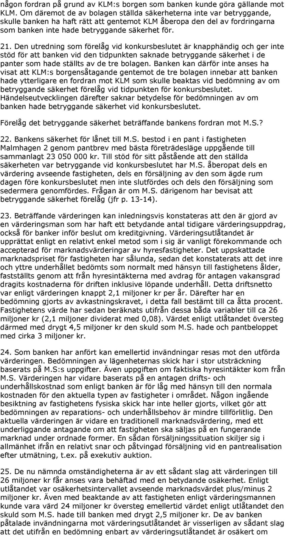 Den utredning som förelåg vid konkursbeslutet är knapphändig och ger inte stöd för att banken vid den tidpunkten saknade betryggande säkerhet i de panter som hade ställts av de tre bolagen.