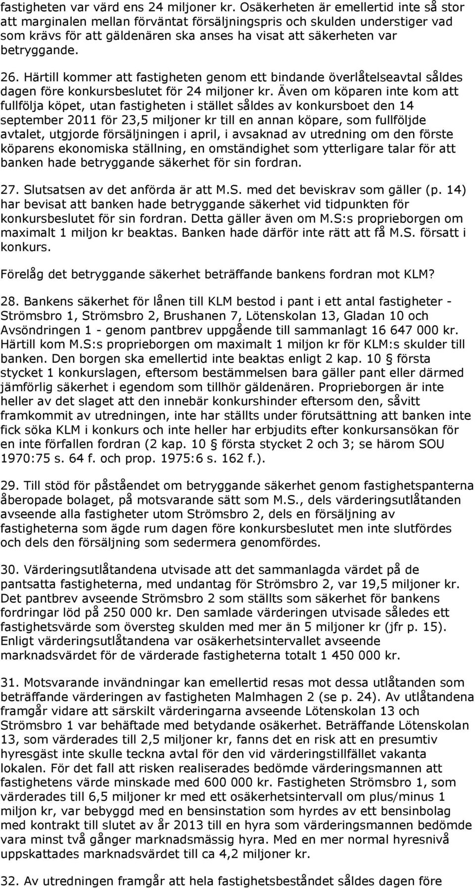 Härtill kommer att fastigheten genom ett bindande överlåtelseavtal såldes dagen före konkursbeslutet för 24 miljoner kr.