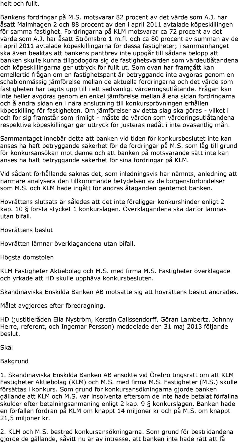 och ca 80 procent av summan av de i april 2011 avtalade köpeskillingarna för dessa fastigheter; i sammanhanget ska även beaktas att bankens pantbrev inte uppgår till sådana belopp att banken skulle