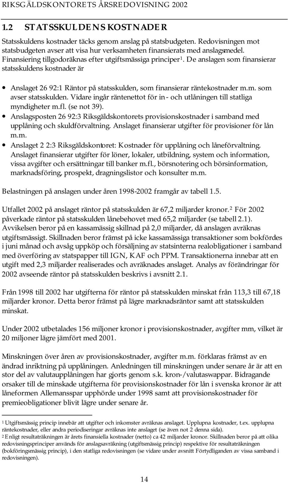 Vidare ingår räntenettot för in - och utlåningen till statliga myndigheter m.fl. (se not 39). Anslagsposten 26 92:3 Riksgäldskontorets provisionskostnader i samband med upplåning och skuldförvaltning.