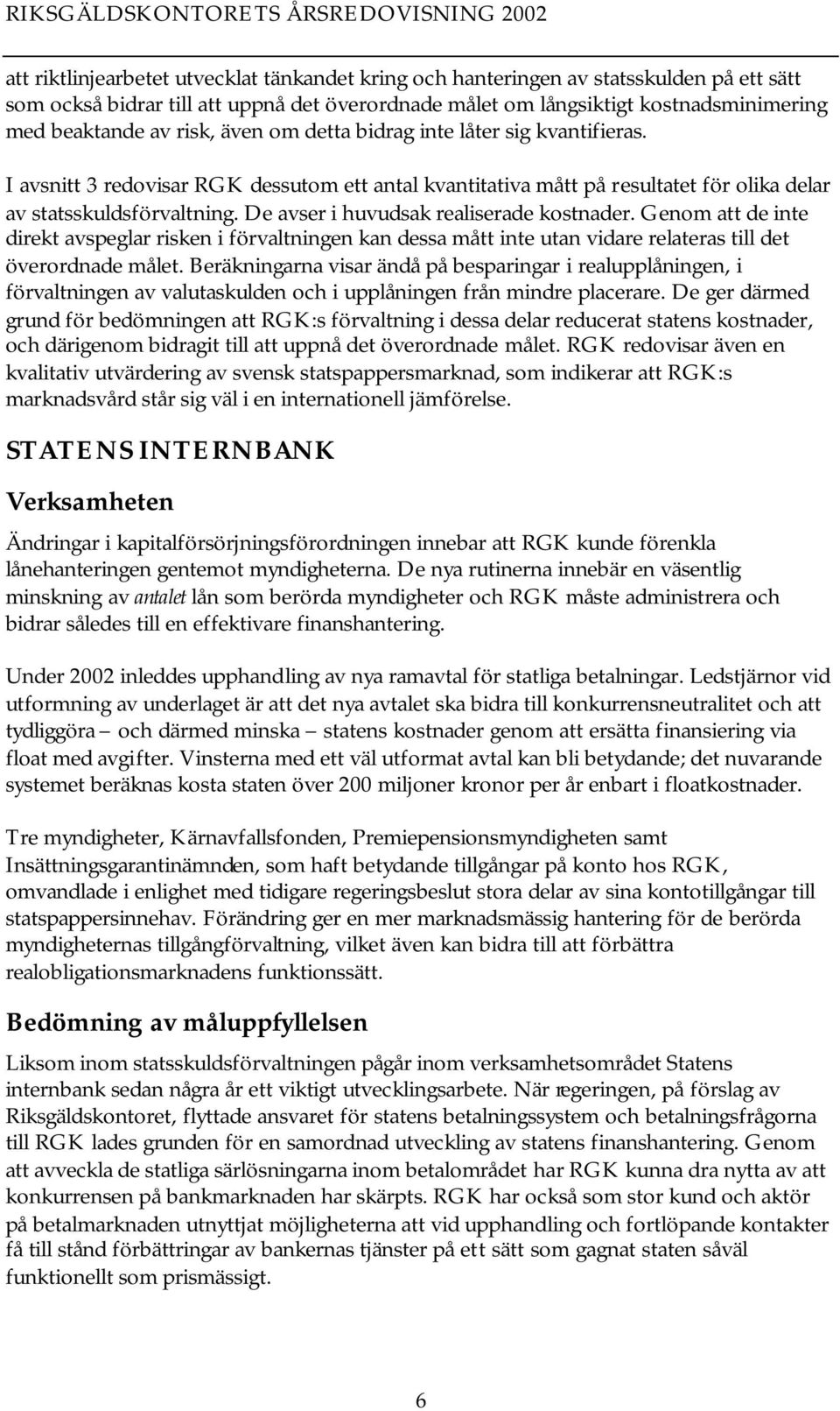 De avser i huvudsak realiserade kostnader. Genom att de inte direkt avspeglar risken i förvaltningen kan dessa mått inte utan vidare relateras till det överordnade målet.