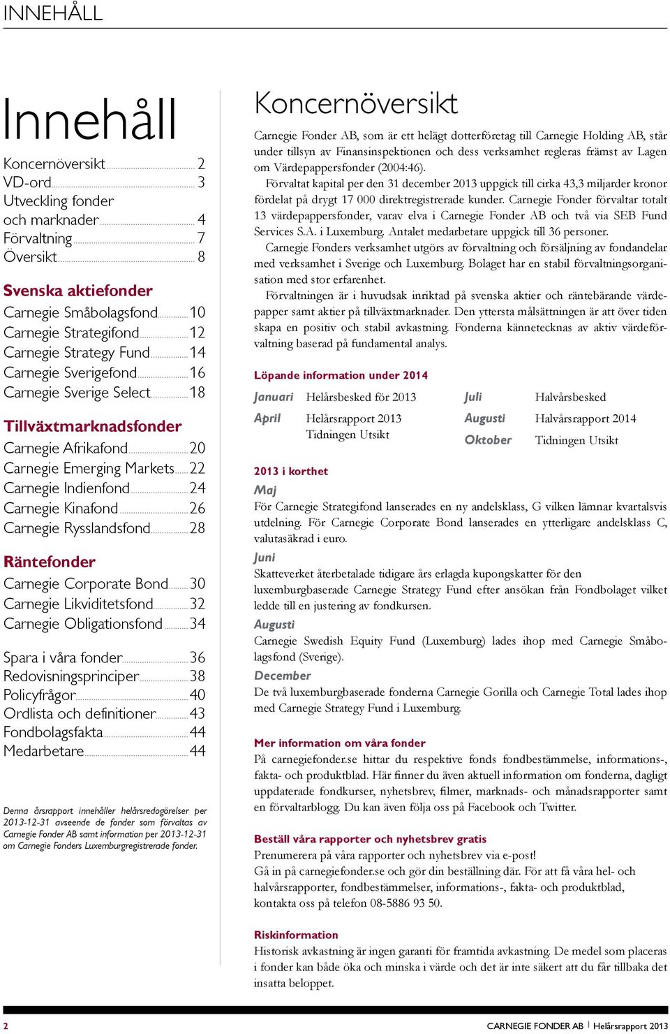 ..26 Carnegie Rysslandsfond...28 Räntefonder Carnegie Corporate Bond...30 Carnegie Likviditetsfond...32 Carnegie Obligationsfond...34 Spara i våra fonder...36 Redovisningsprinciper...38 Policyfrågor.