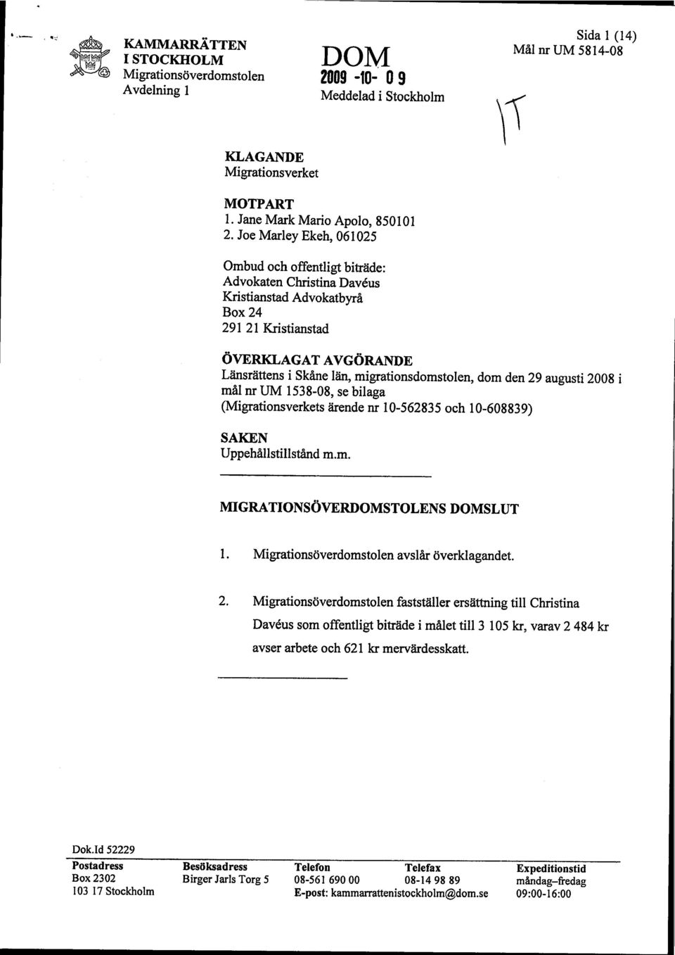 dom den 29 augusti 2008 i mål nr DM 1538-08, se bilaga (Migrationsverkets ärende nr 10-562835 och 10-608839) SAKEN Uppehållstillstånd m.m. MIGRATIONSÖVERDOMSTOLENS DOMSLUT 1. avslår överklagandet. 2. fastställer ersättning till Christina Daveus som offentligt biträde i målet till 3 105 kr, varav 2 484 kr avser arbete och 621 kr mervärdesskatt.