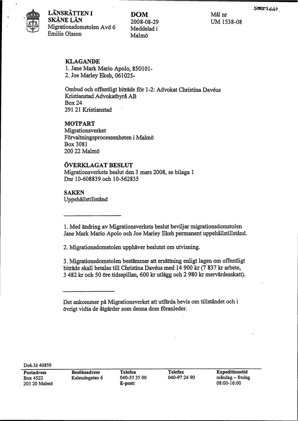 3081 200 22 Malmö i Malmö ÖVERKLAGAT BESLUT Migrationsverkets beslut den 3 mars 2008, se bilaga 1 Dnr 10-608839 och 10-562835 SAKEN Uppehållstillstånd 1.