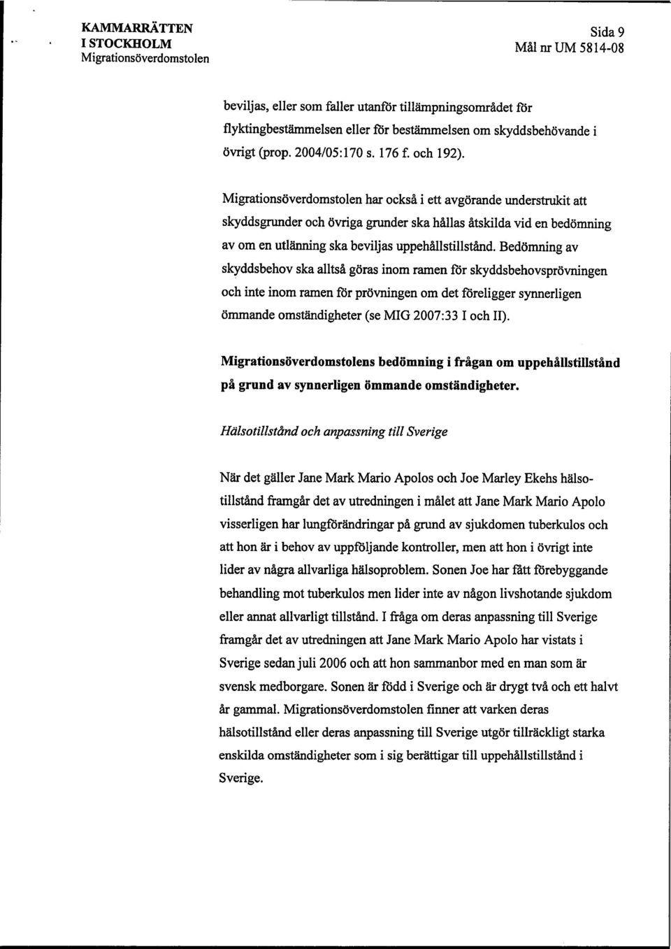 Bedömning av skydds behov ska alltså göras inom ramen för skyddsbehovsprövningen och inte inom ramen för prövningen om det föreligger synnerligen ömmande omständigheter (se MIG 2007:33 I och II).