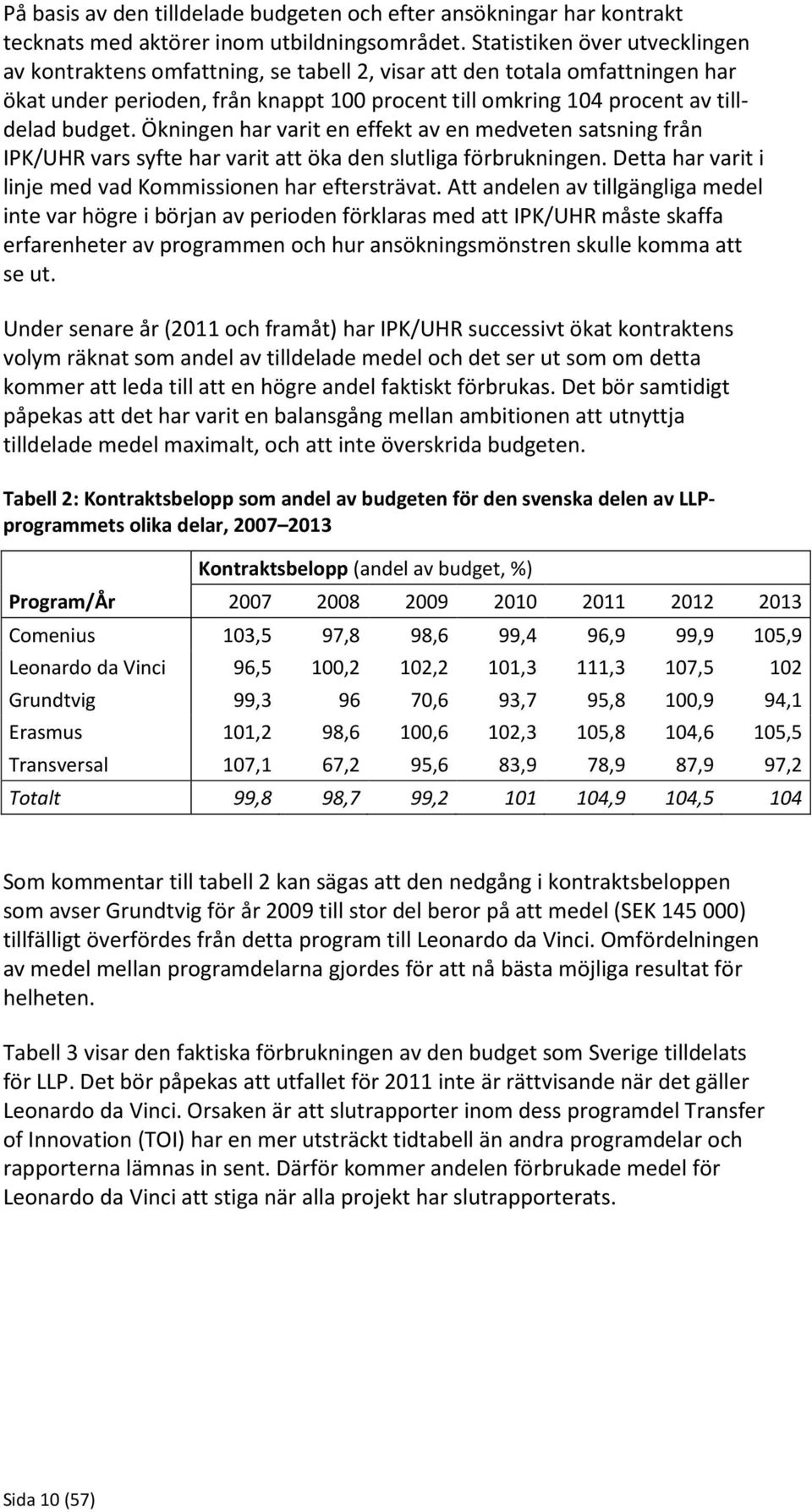 Ökningen har varit en effekt av en medveten satsning från IPK/UHR vars syfte har varit att öka den slutliga förbrukningen. Detta har varit i linje med vad Kommissionen har eftersträvat.