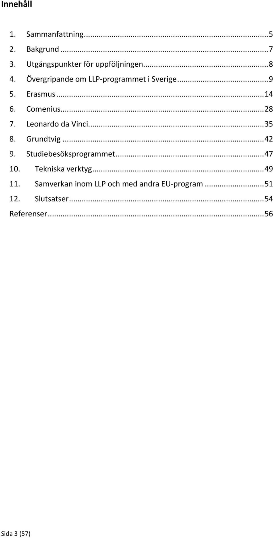 Leonardo da Vinci... 35 8. Grundtvig... 42 9. Studiebesöksprogrammet... 47 10. Tekniska verktyg.