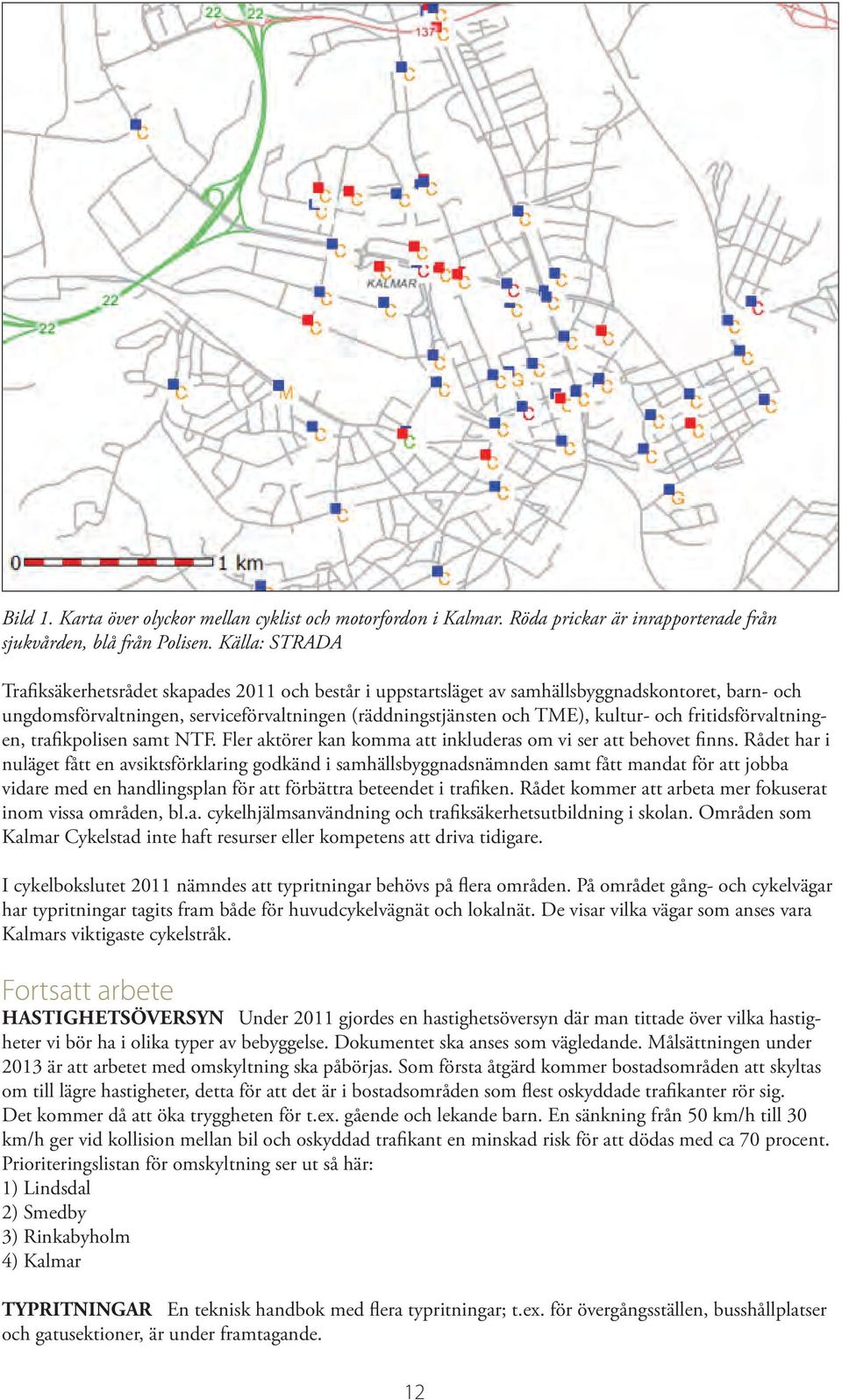 fritidsförvaltningen, trafikpolisen samt NTF. Fler aktörer kan komma att inkluderas om vi ser att behovet finns.