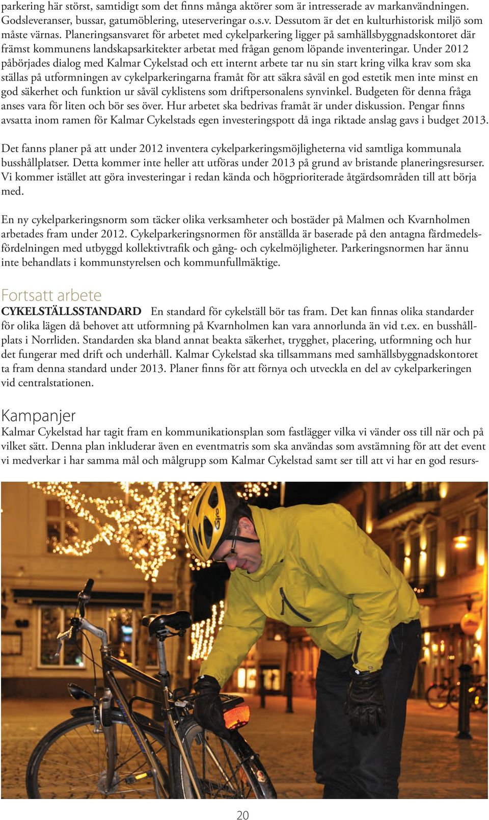 Under 2012 påbörjades dialog med Kalmar Cykelstad och ett internt arbete tar nu sin start kring vilka krav som ska ställas på utformningen av cykelparkeringarna framåt för att säkra såväl en god