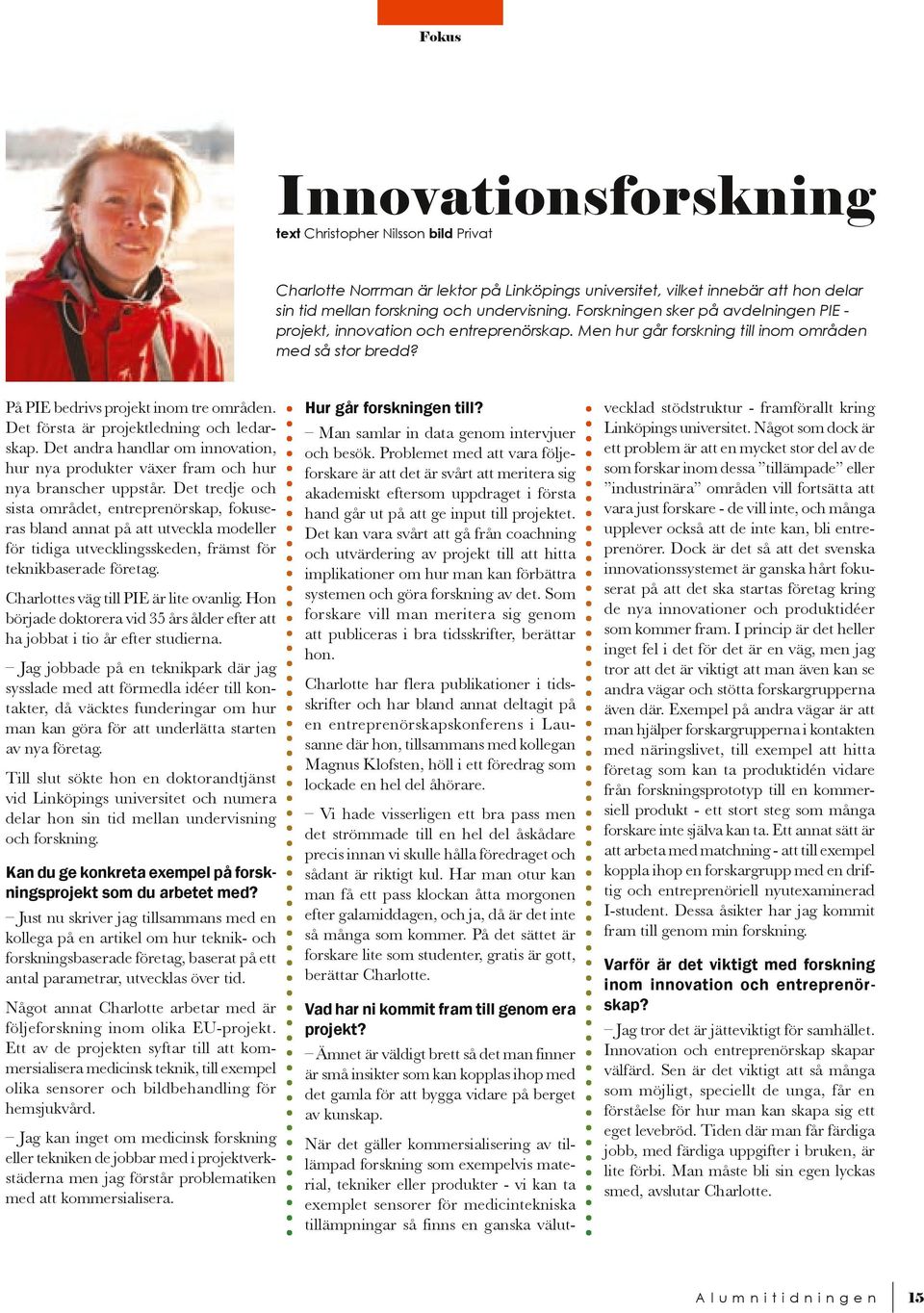 Det första är projektledning och ledarskap. Det andra handlar om innovation, hur nya produkter växer fram och hur nya branscher uppstår.